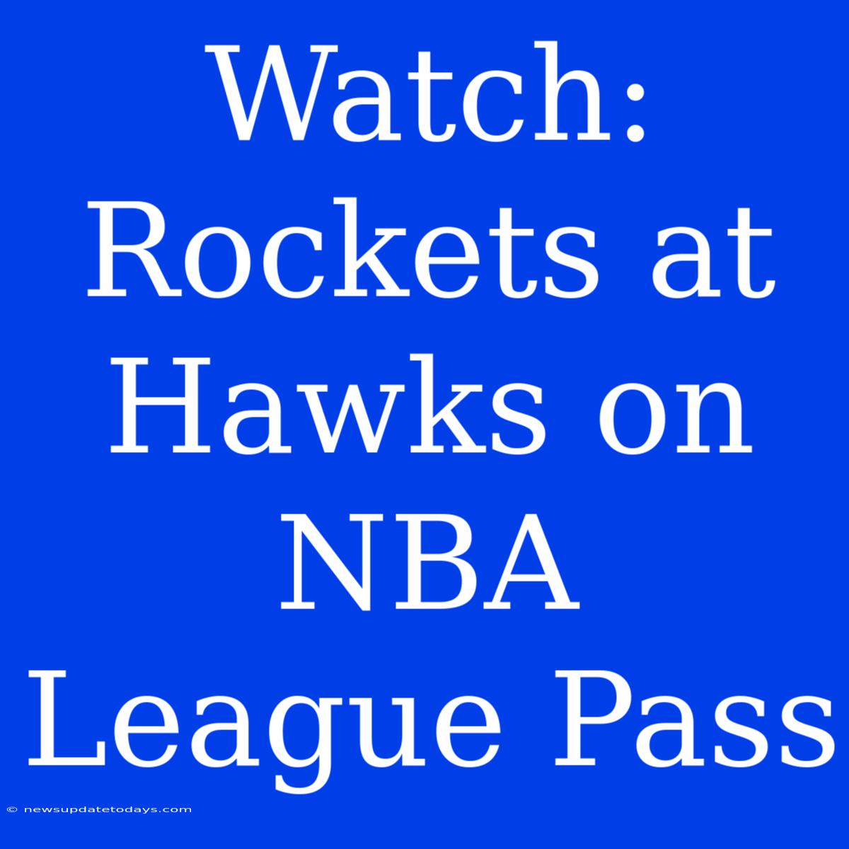 Watch: Rockets At Hawks On NBA League Pass