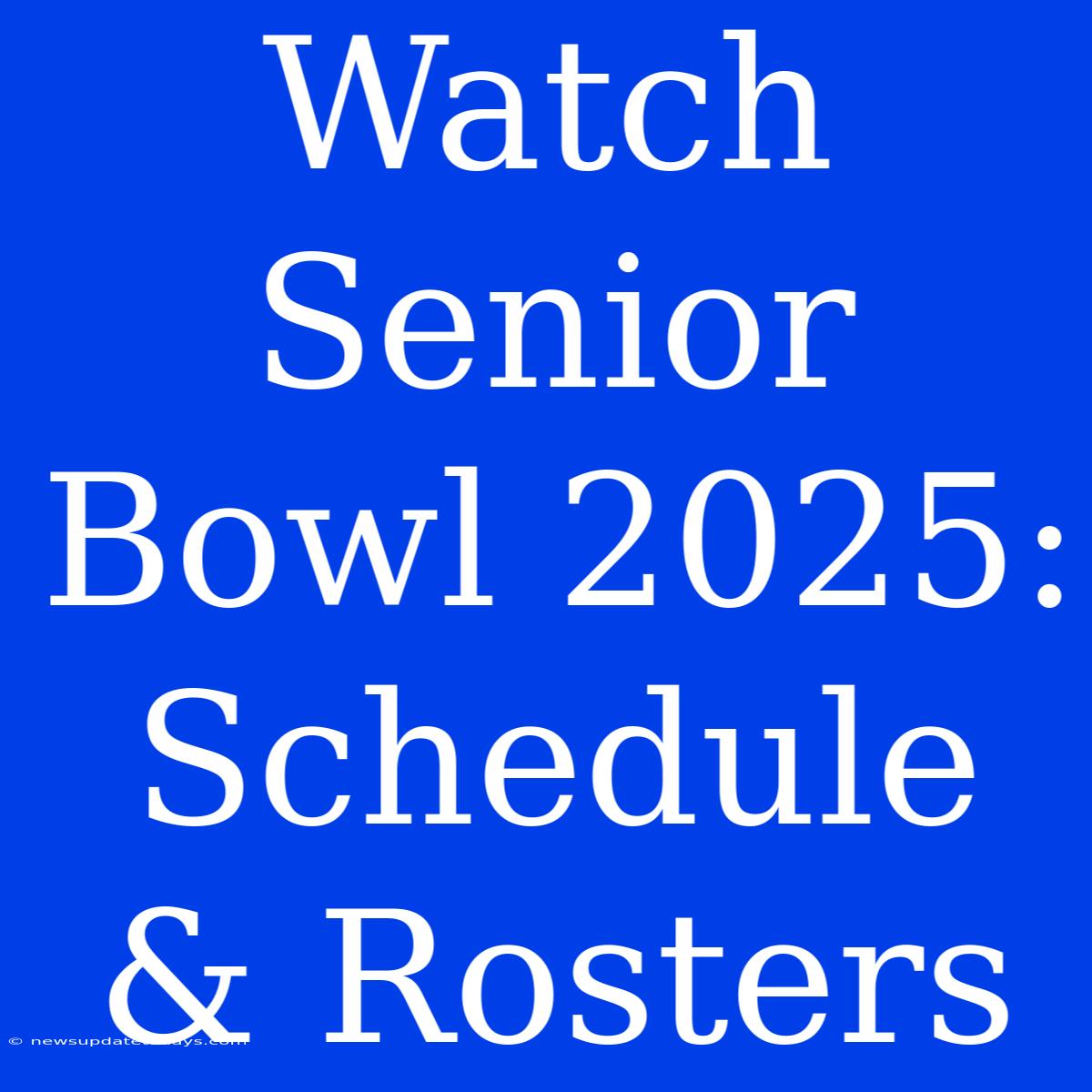 Watch Senior Bowl 2025: Schedule & Rosters