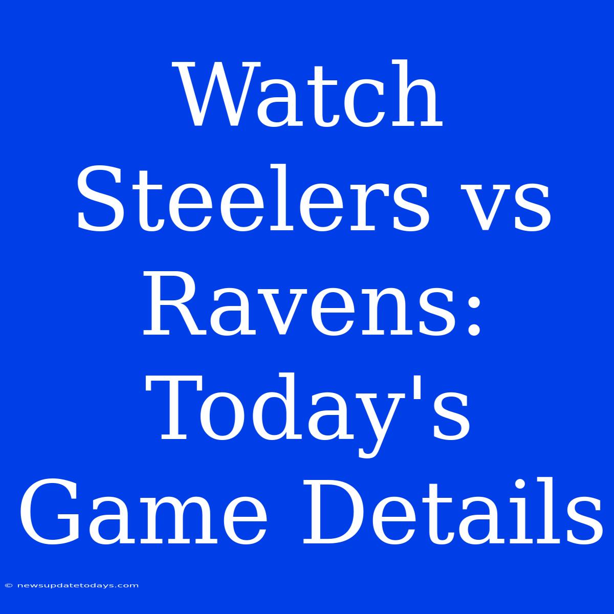 Watch Steelers Vs Ravens: Today's Game Details