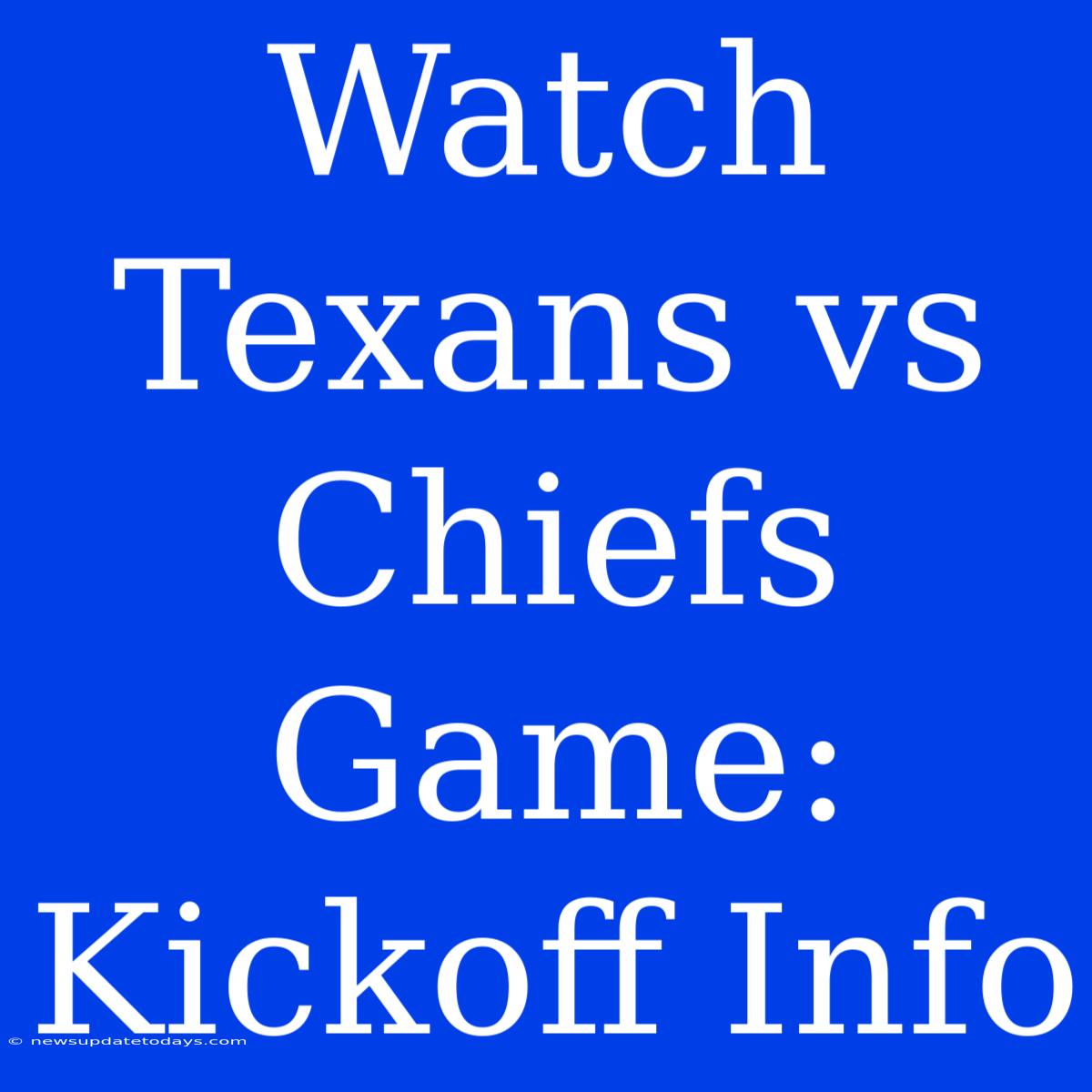 Watch Texans Vs Chiefs Game: Kickoff Info