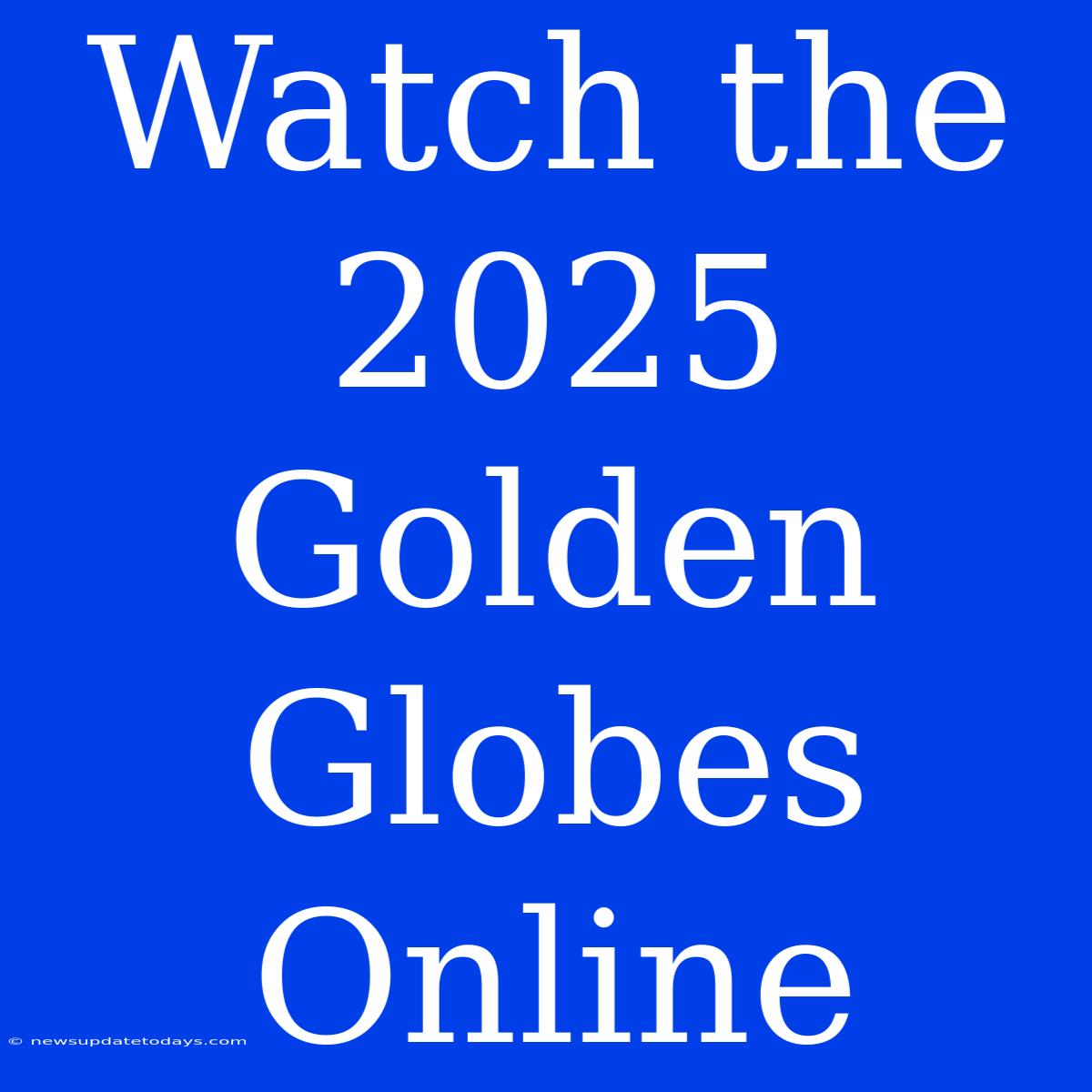 Watch The 2025 Golden Globes Online