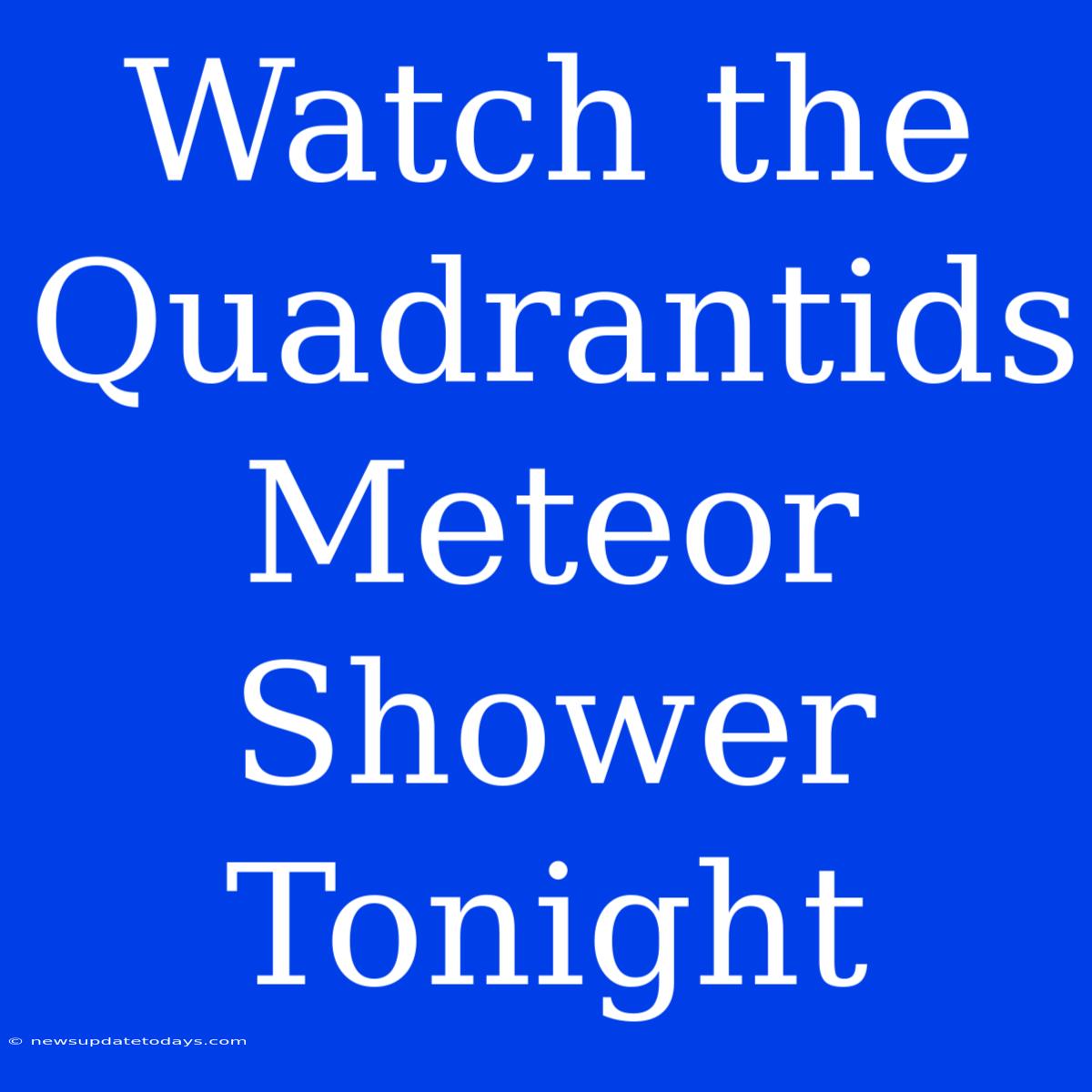 Watch The Quadrantids Meteor Shower Tonight