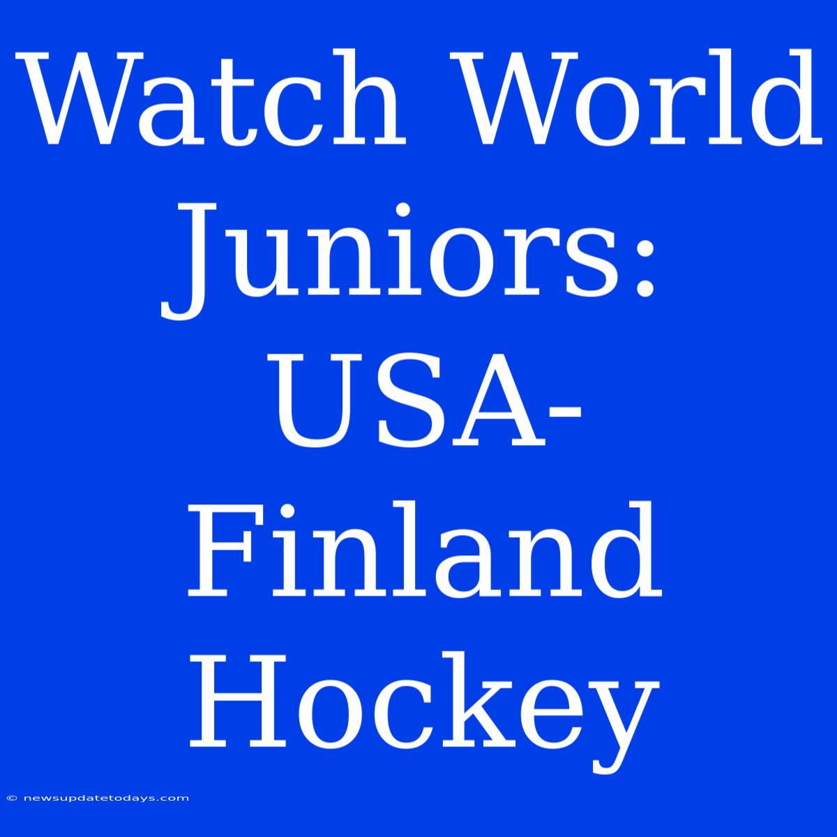 Watch World Juniors: USA-Finland Hockey