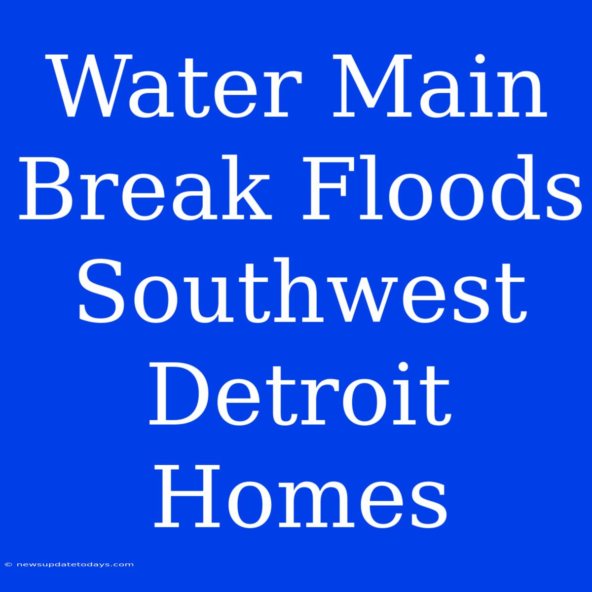 Water Main Break Floods Southwest Detroit Homes