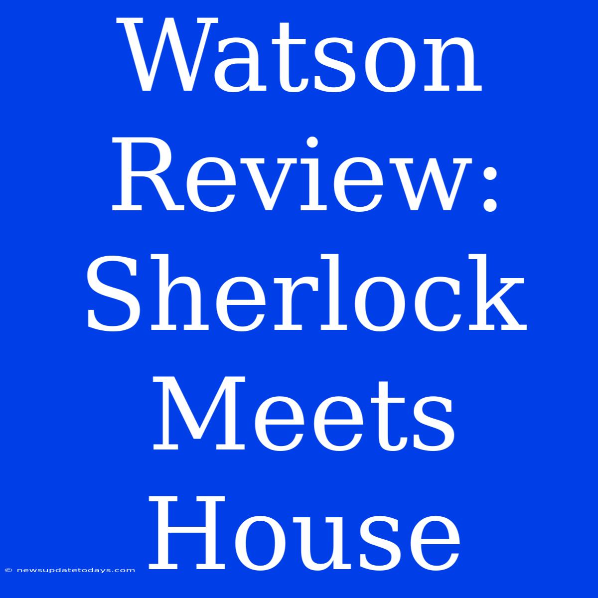 Watson Review: Sherlock Meets House