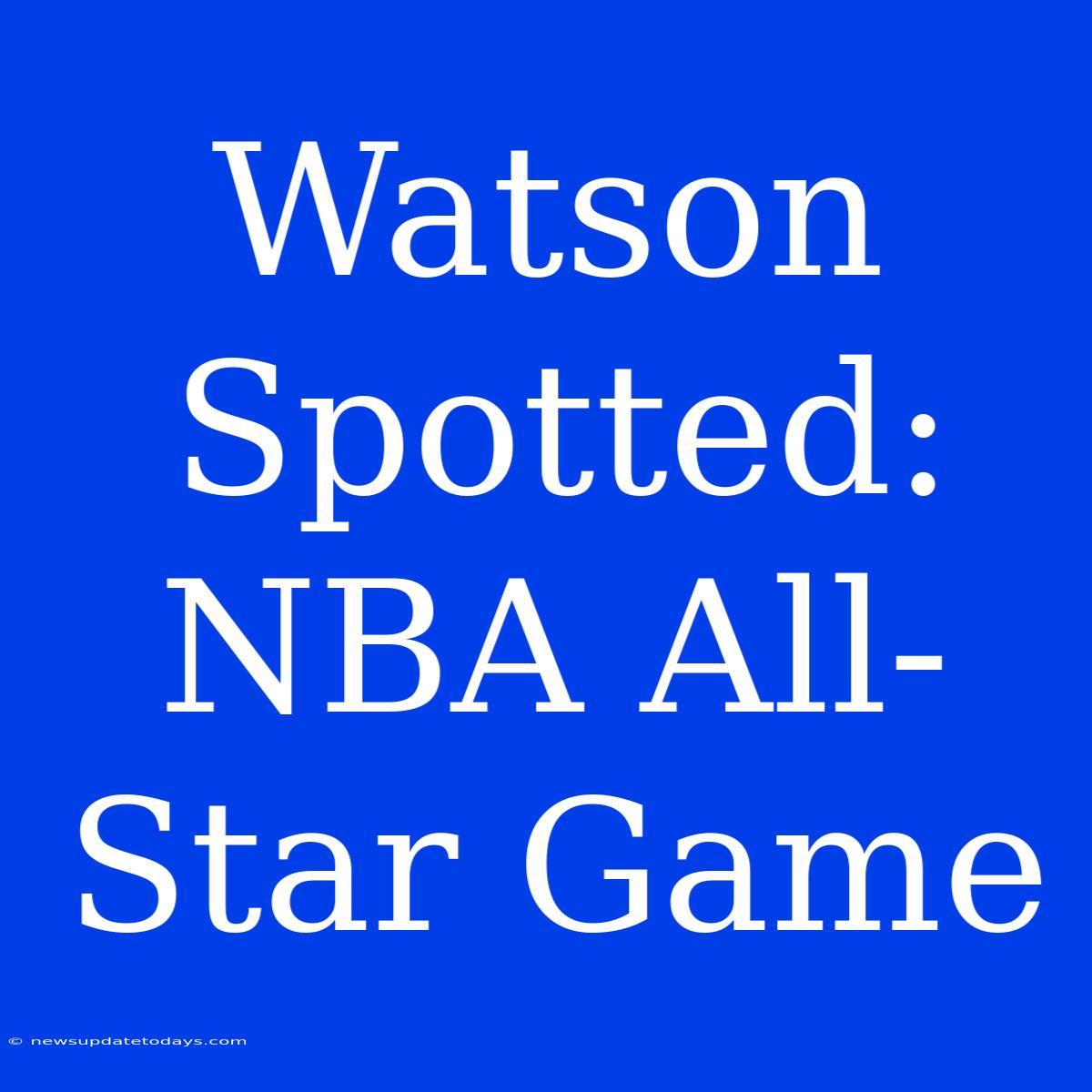 Watson Spotted: NBA All-Star Game