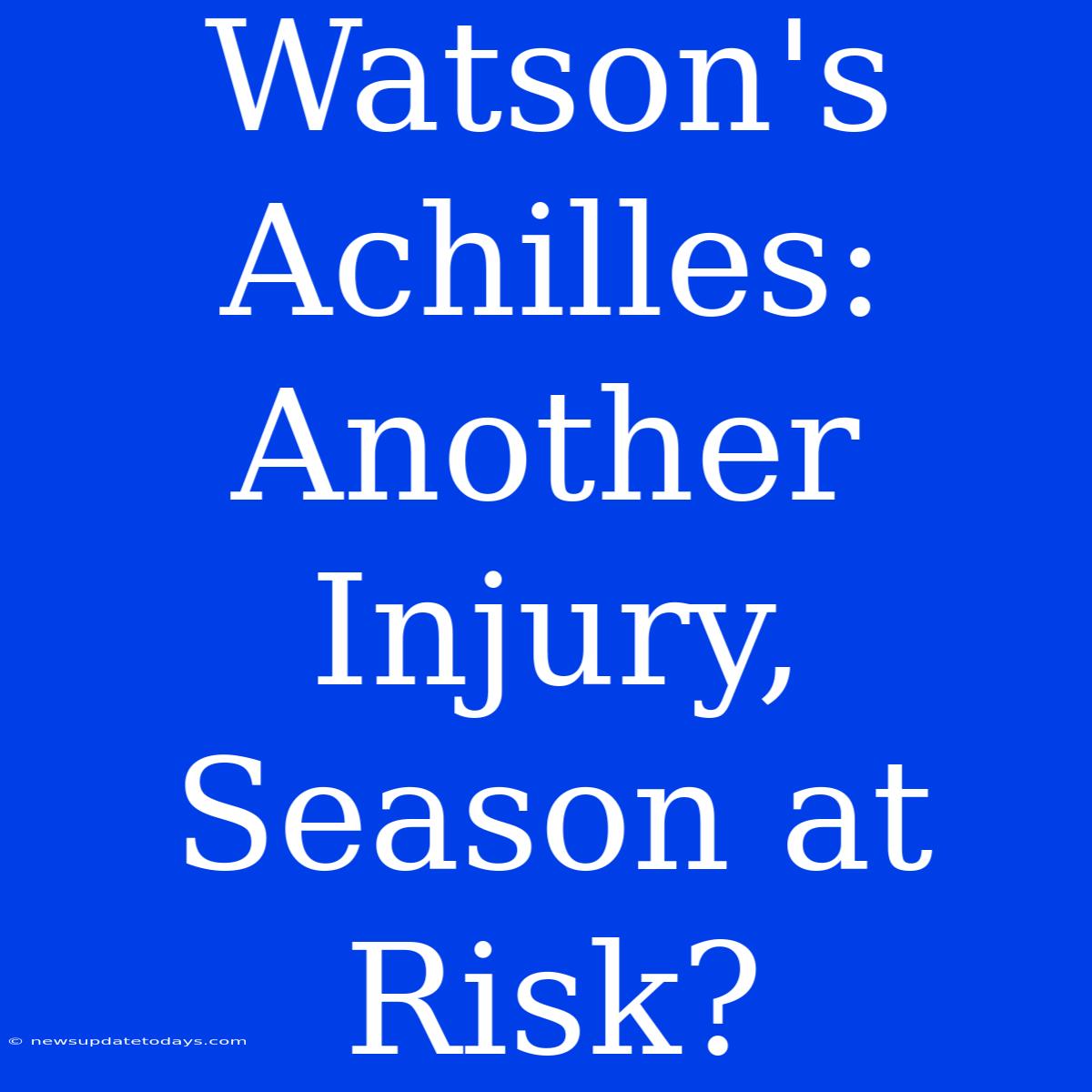 Watson's Achilles: Another Injury, Season At Risk?