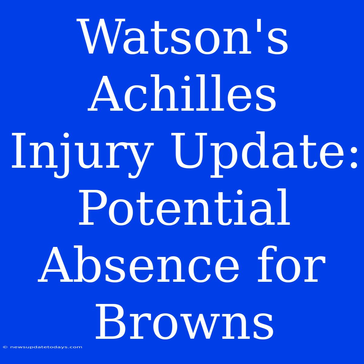 Watson's Achilles Injury Update: Potential Absence For Browns