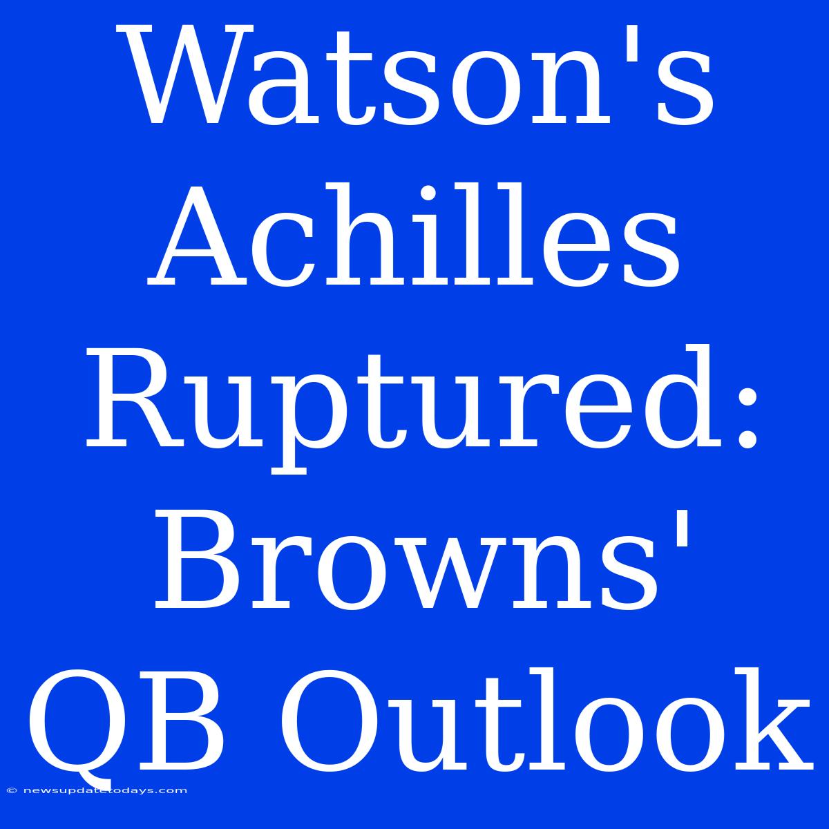 Watson's Achilles Ruptured: Browns' QB Outlook