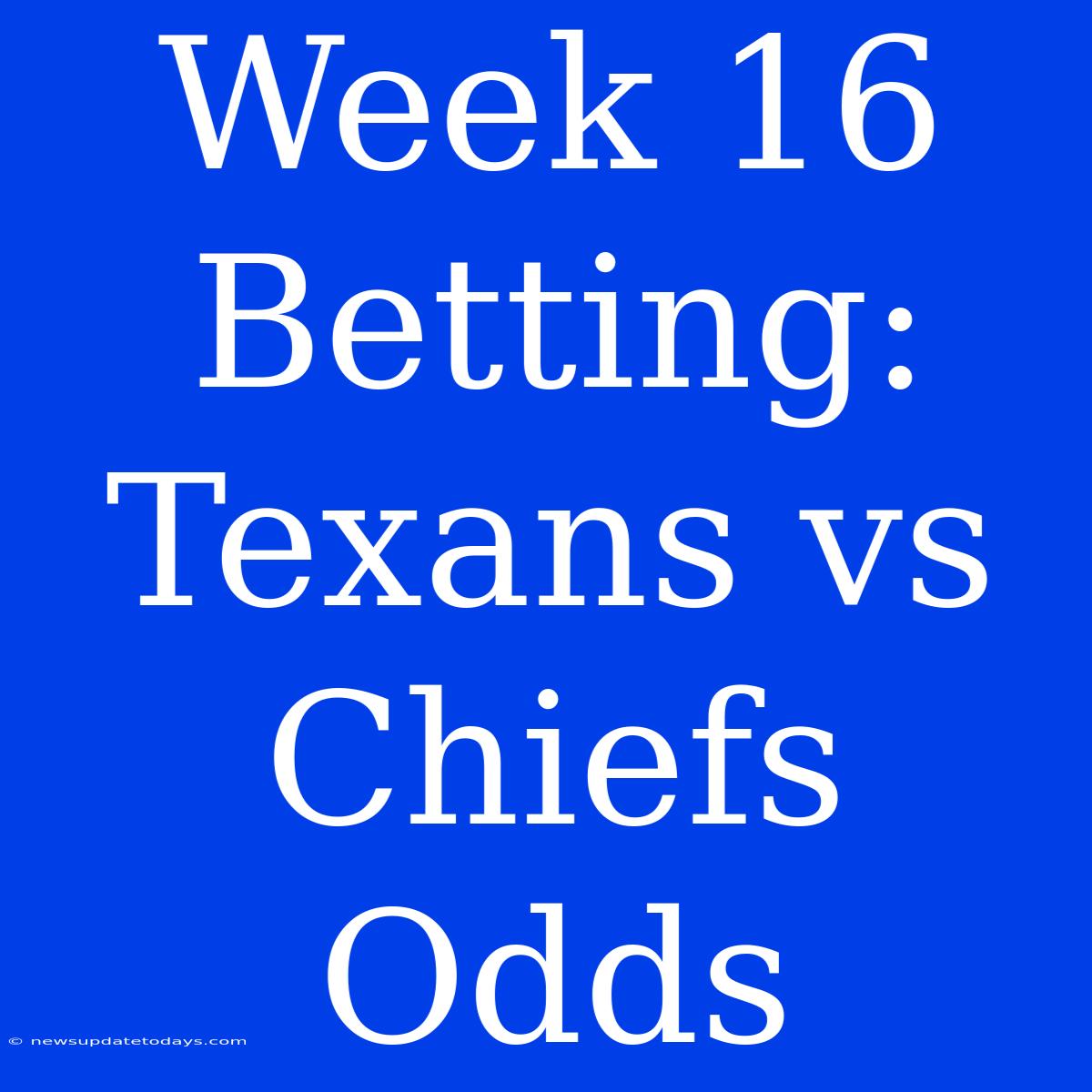 Week 16 Betting: Texans Vs Chiefs Odds