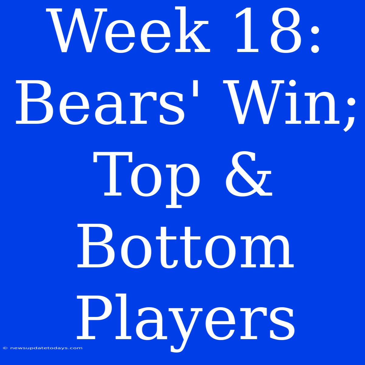 Week 18: Bears' Win; Top & Bottom Players