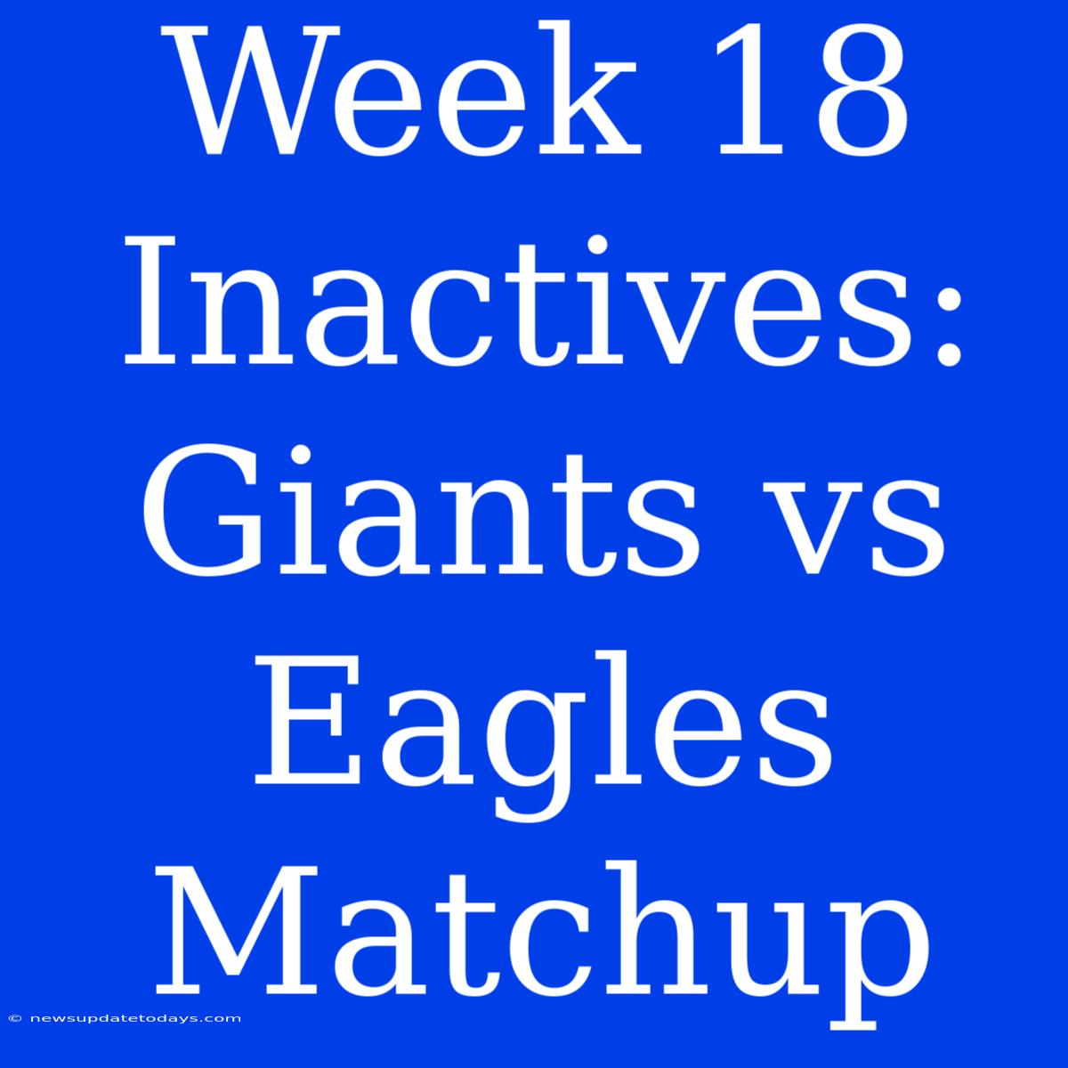 Week 18 Inactives: Giants Vs Eagles Matchup