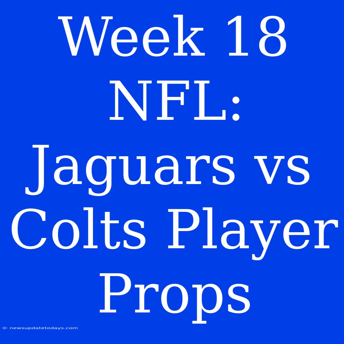 Week 18 NFL: Jaguars Vs Colts Player Props