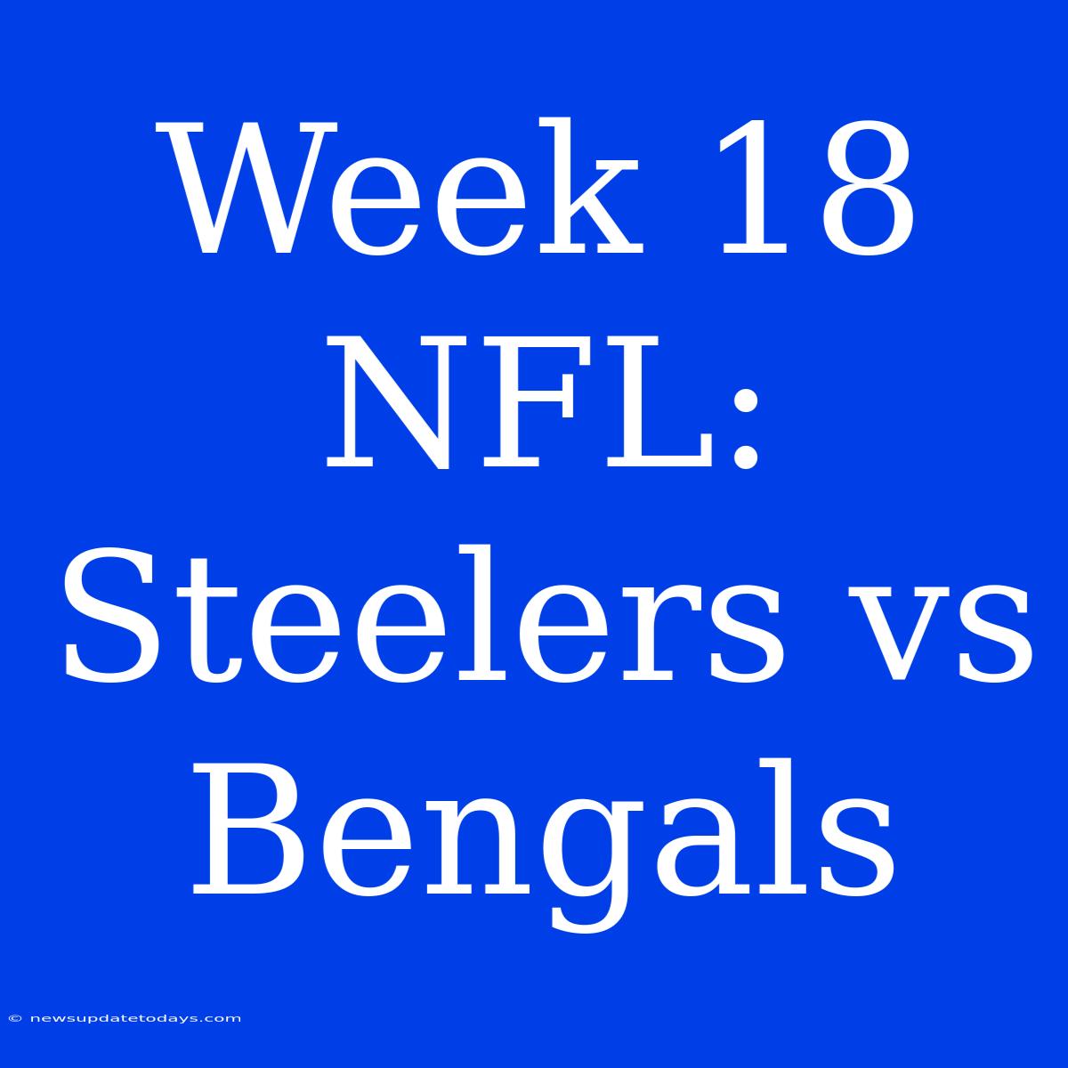 Week 18 NFL: Steelers Vs Bengals