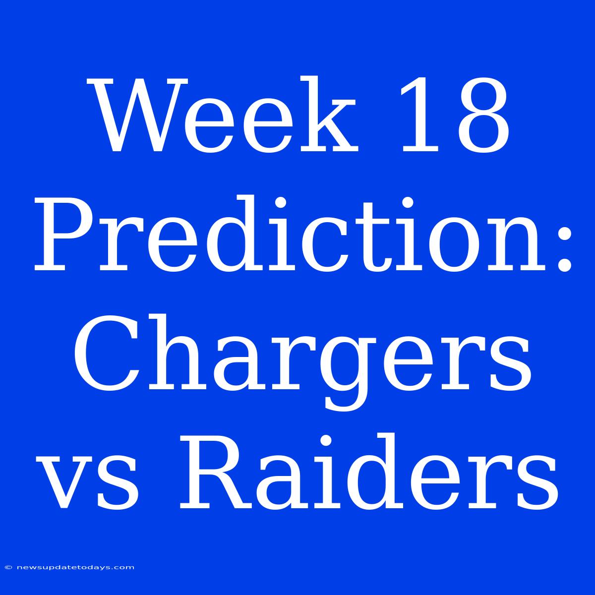 Week 18 Prediction: Chargers Vs Raiders