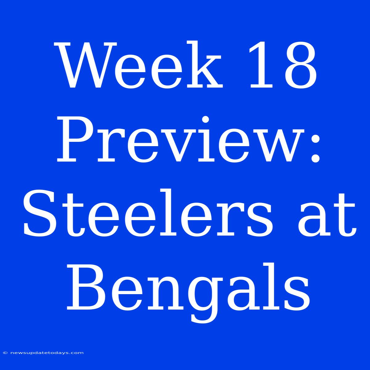 Week 18 Preview: Steelers At Bengals