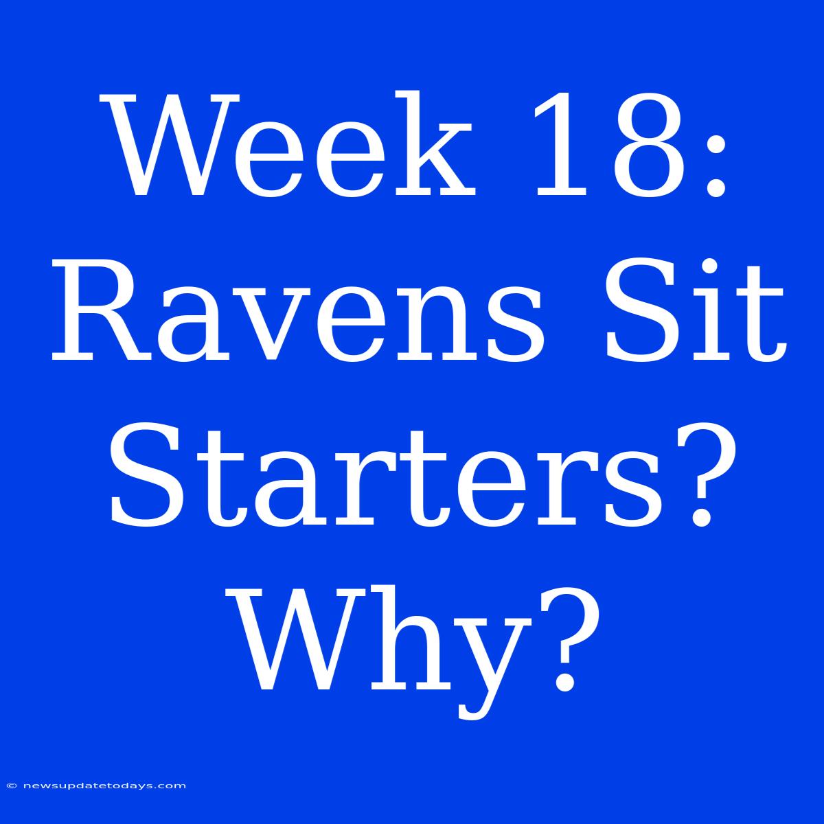 Week 18: Ravens Sit Starters? Why?