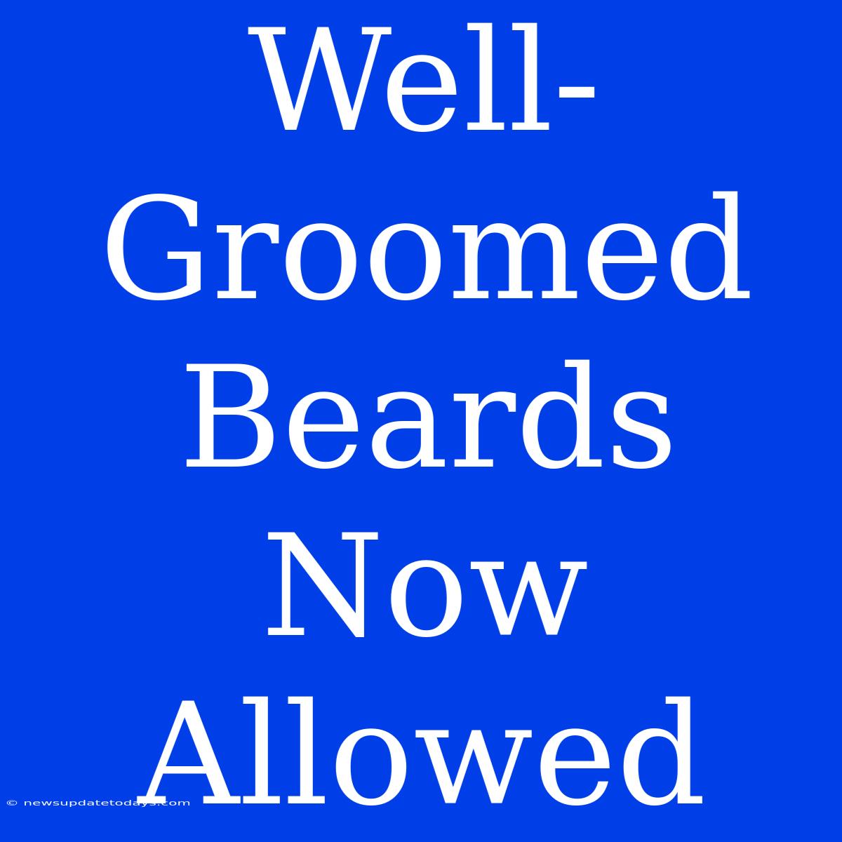 Well-Groomed Beards Now Allowed