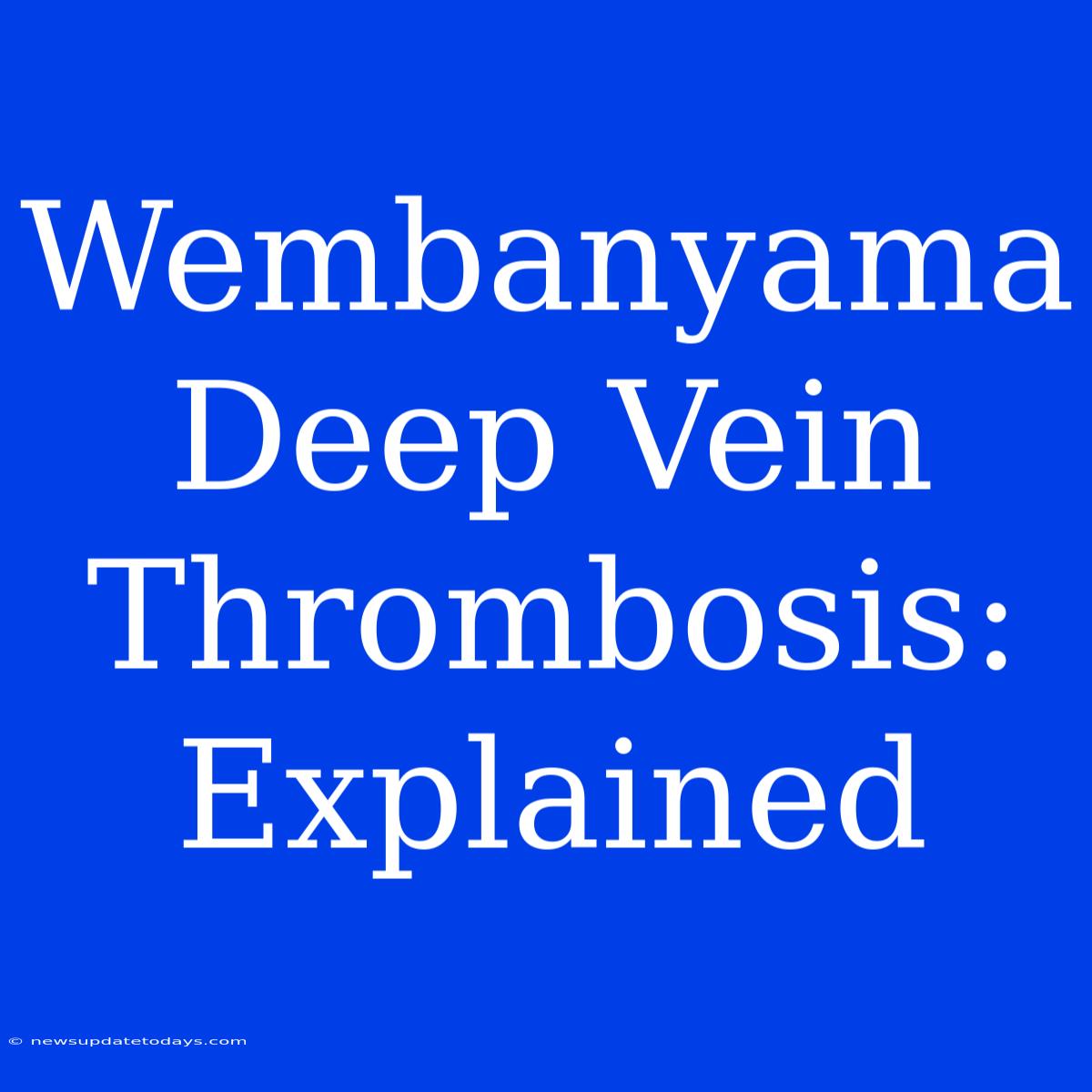 Wembanyama Deep Vein Thrombosis: Explained