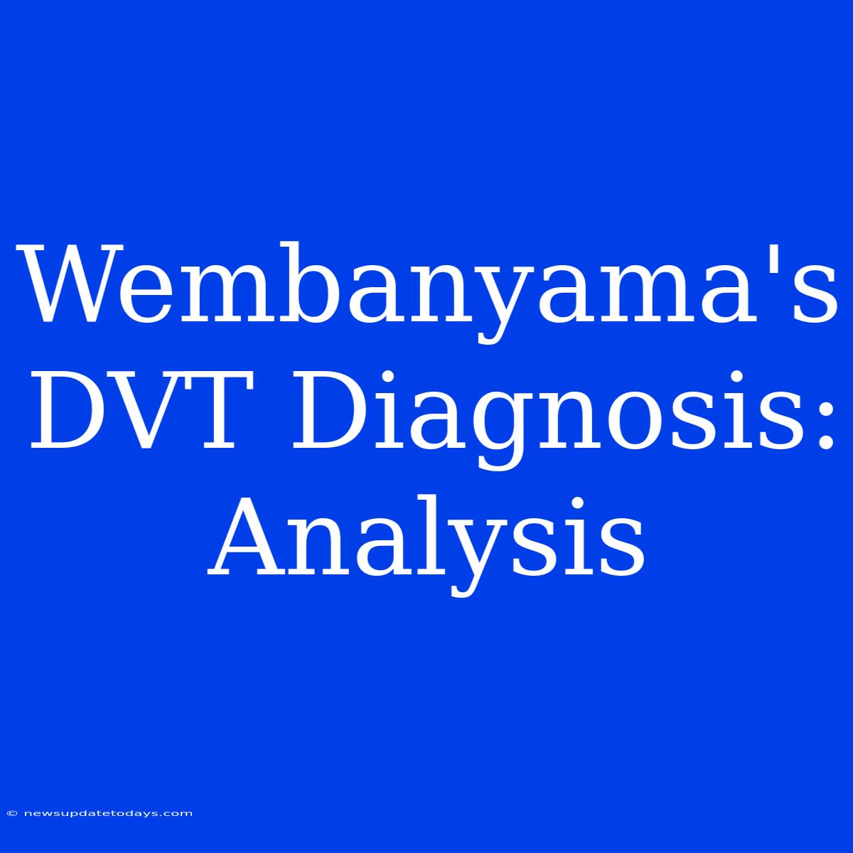 Wembanyama's DVT Diagnosis:  Analysis