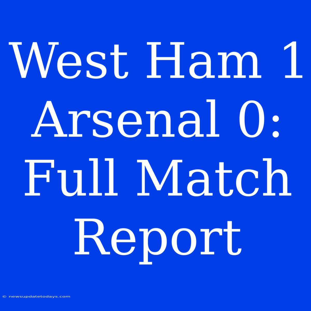 West Ham 1 Arsenal 0: Full Match Report