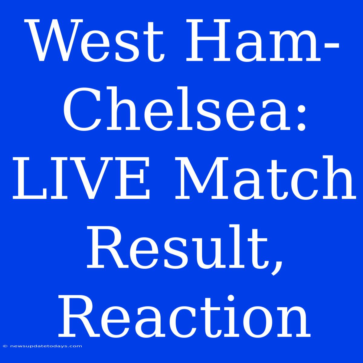 West Ham-Chelsea: LIVE Match Result, Reaction