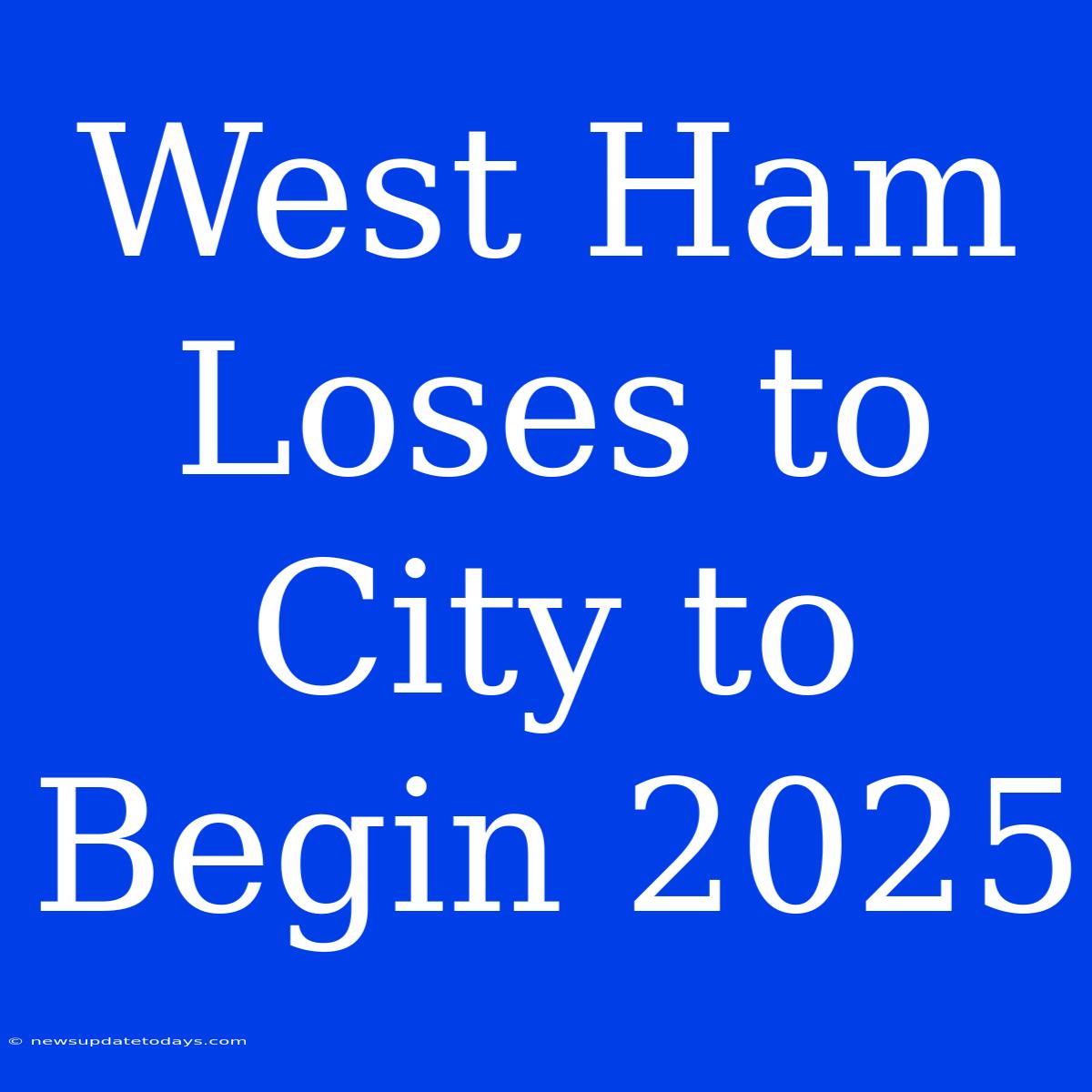 West Ham Loses To City To Begin 2025