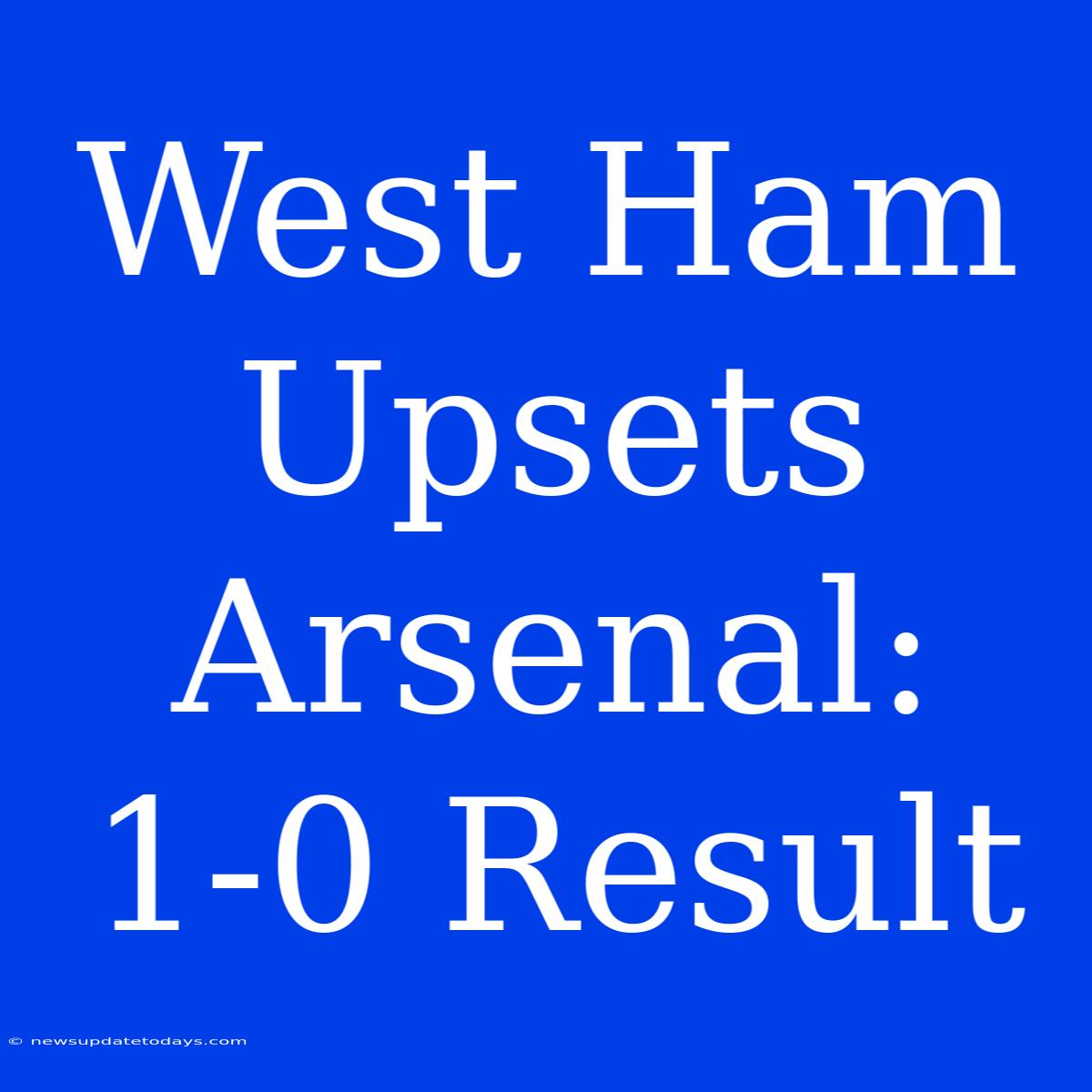 West Ham Upsets Arsenal: 1-0 Result