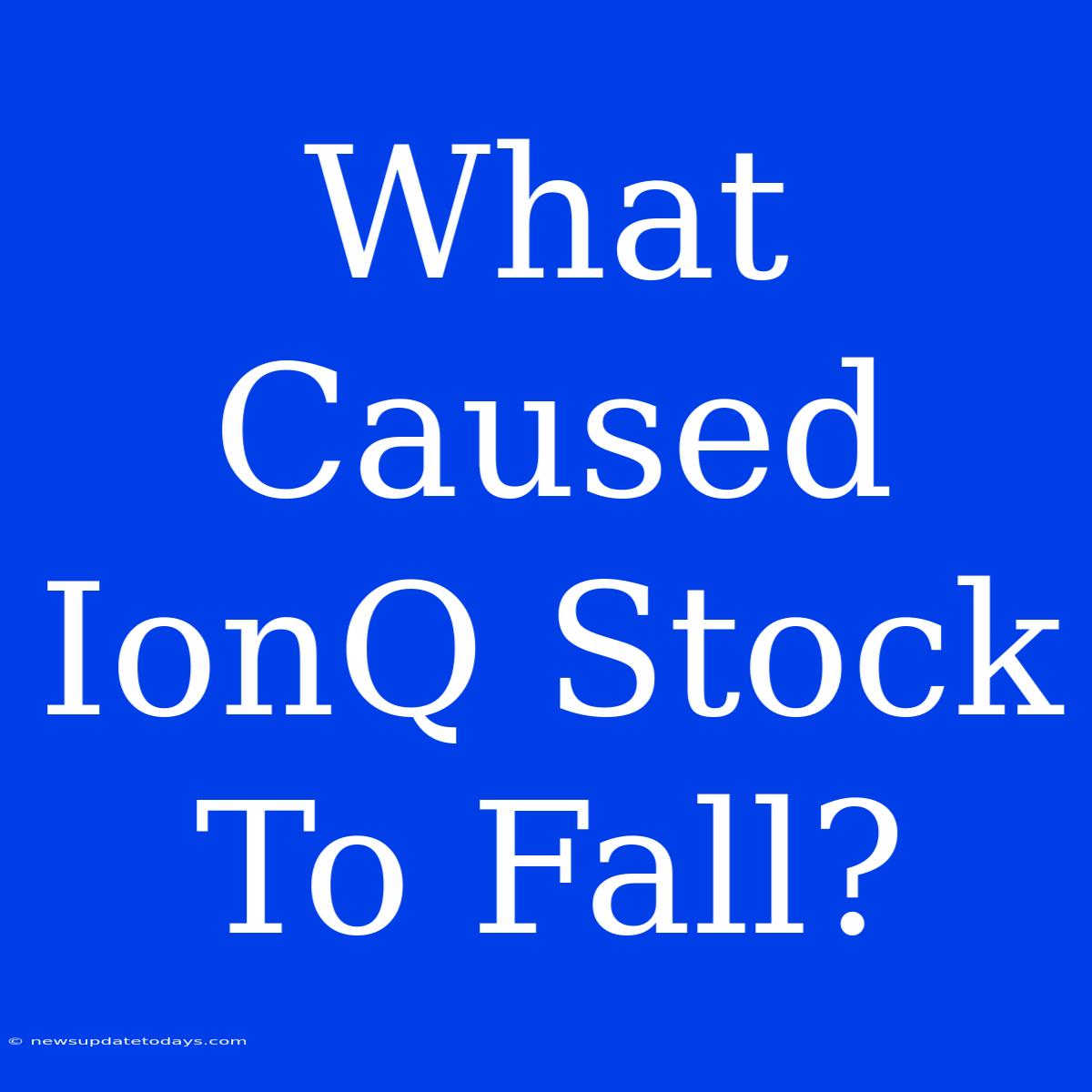 What Caused IonQ Stock To Fall?