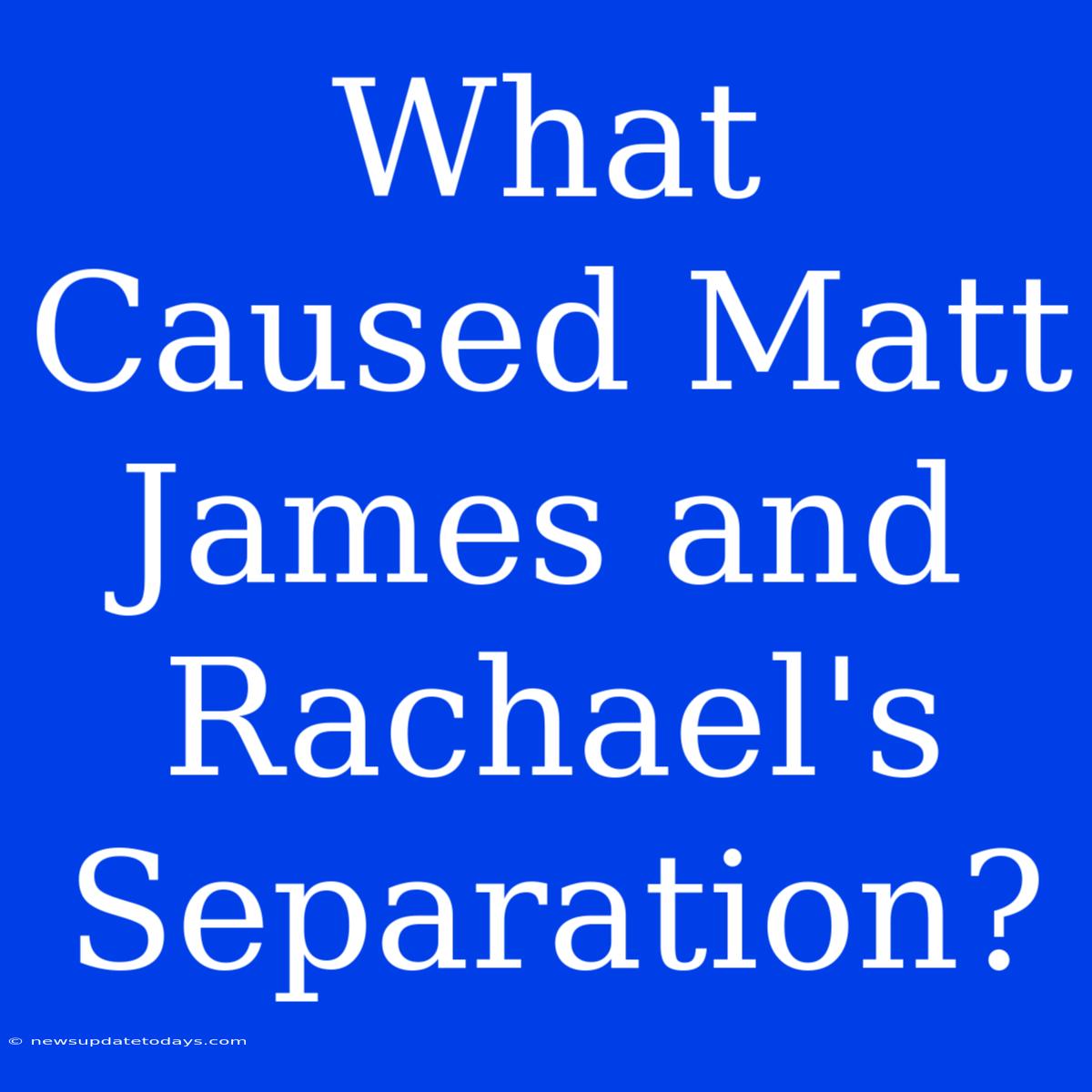 What Caused Matt James And Rachael's Separation?