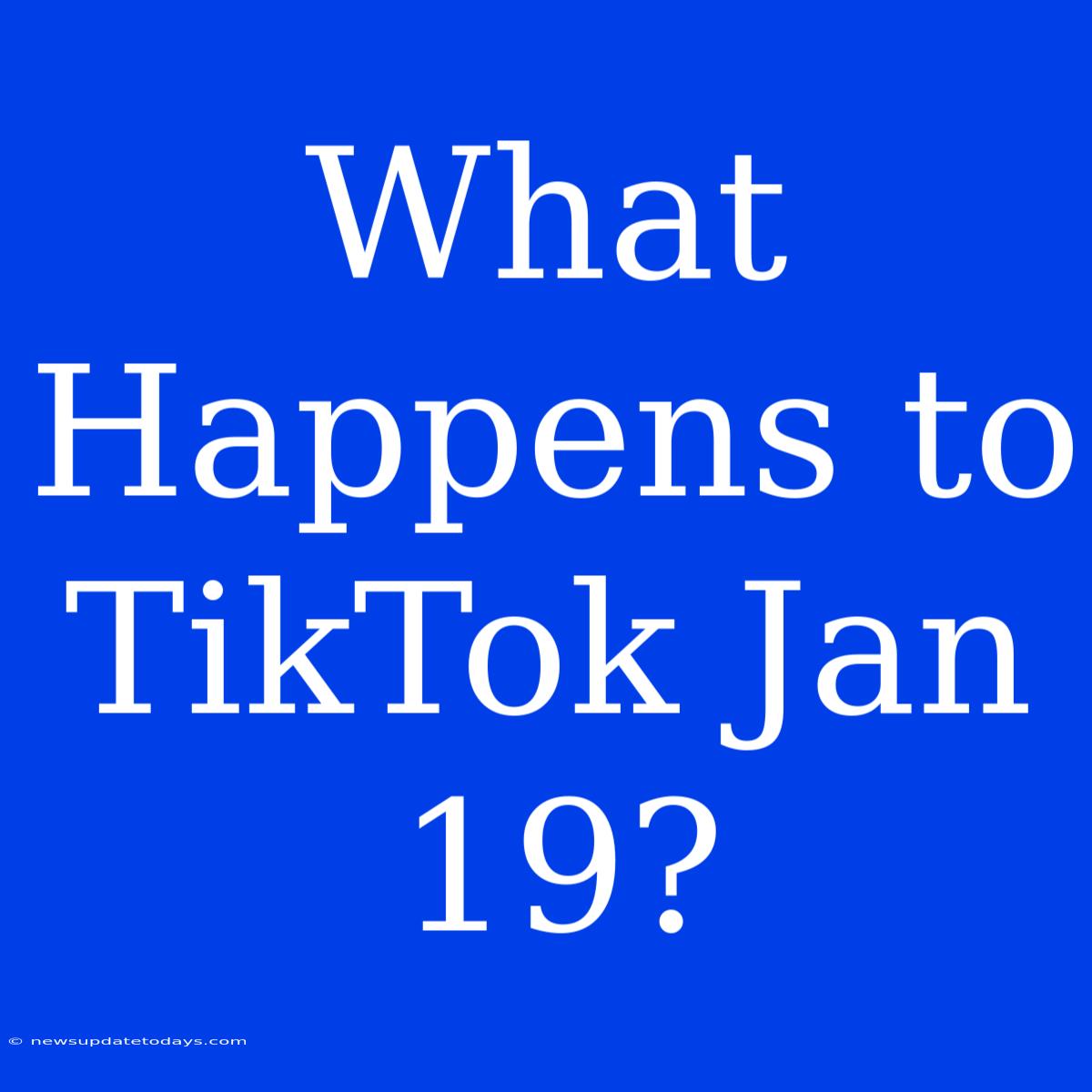 What Happens To TikTok Jan 19?