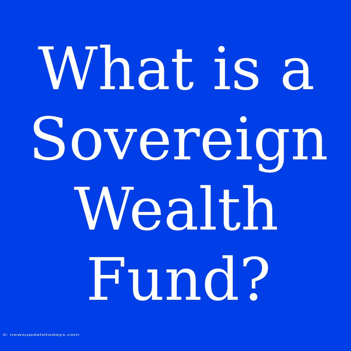 What Is A Sovereign Wealth Fund?