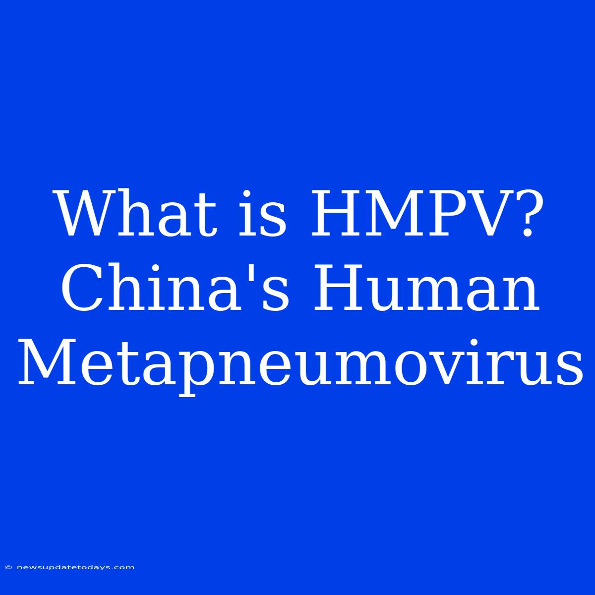 What Is HMPV? China's Human Metapneumovirus