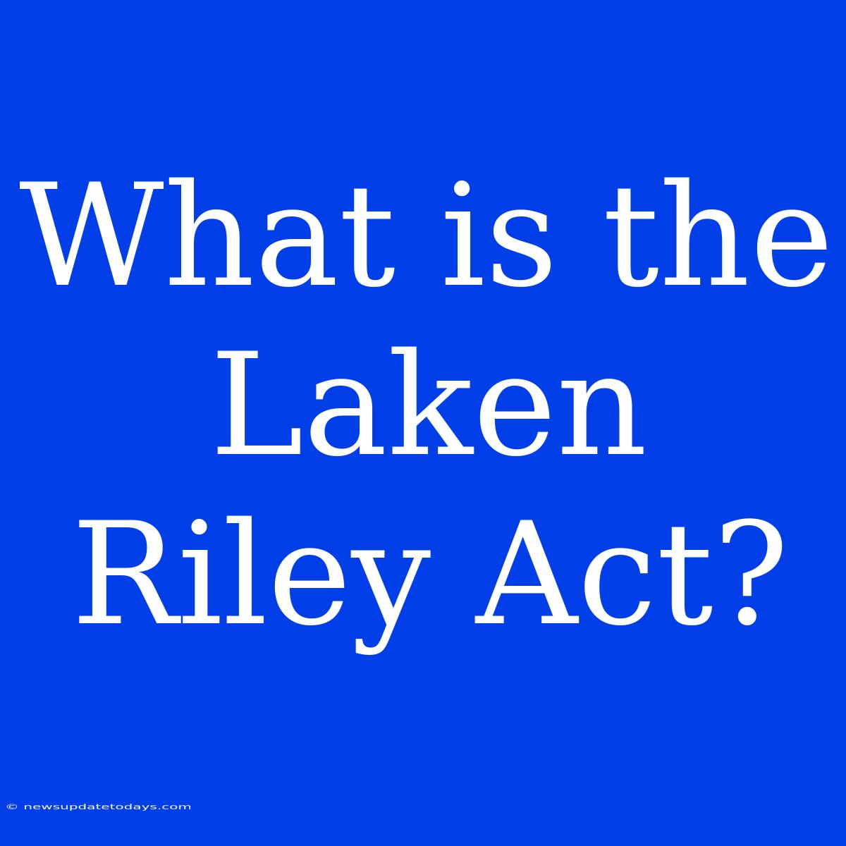 What Is The Laken Riley Act?