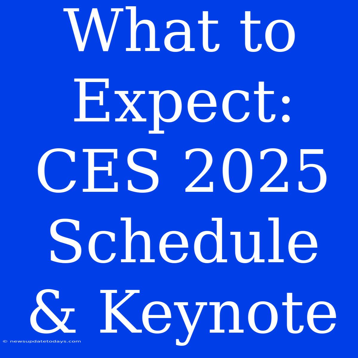 What To Expect: CES 2025 Schedule & Keynote