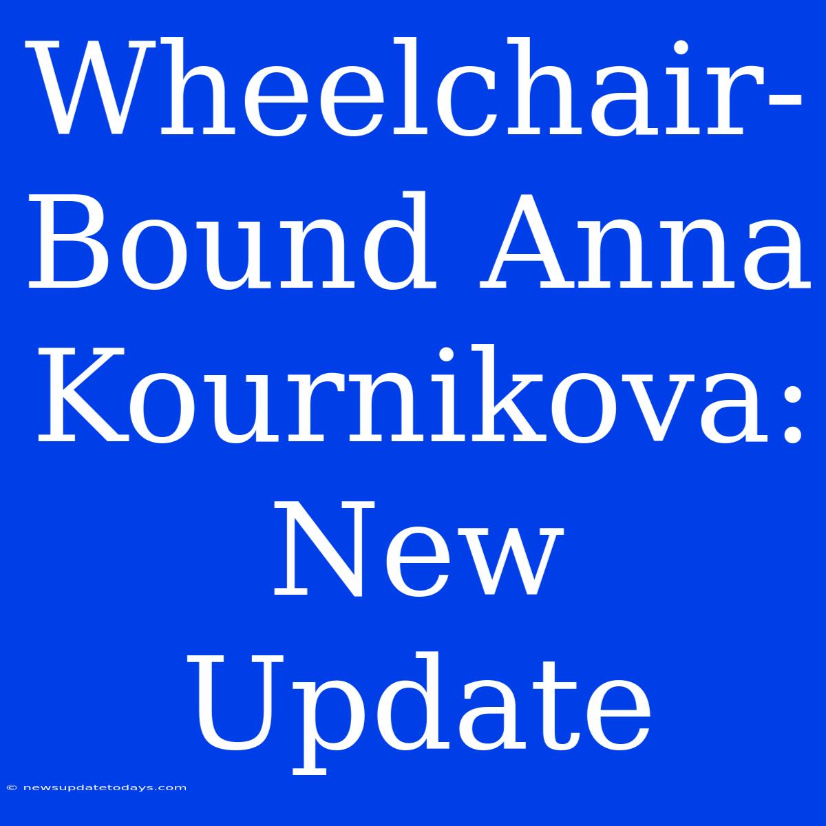 Wheelchair-Bound Anna Kournikova: New Update