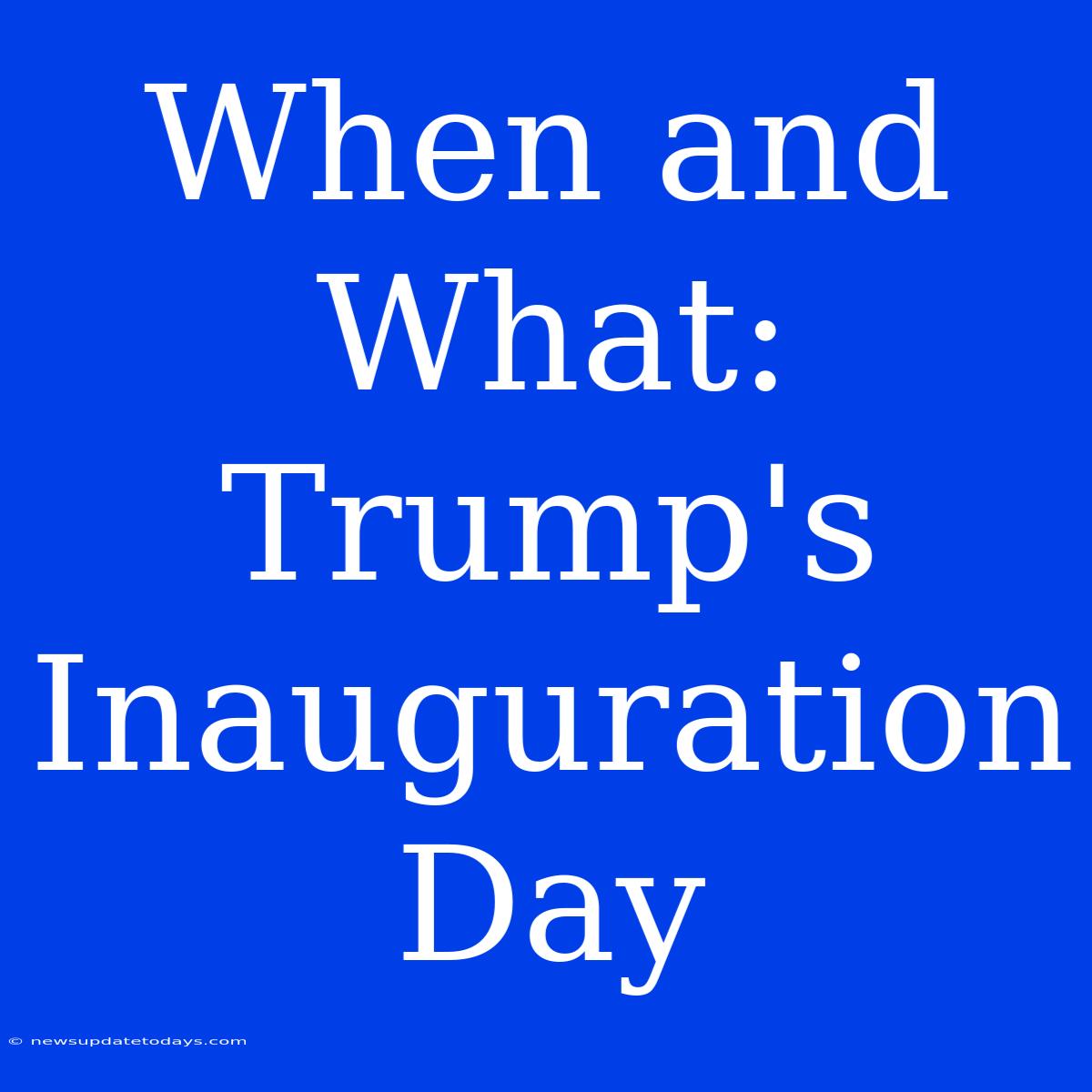 When And What: Trump's Inauguration Day