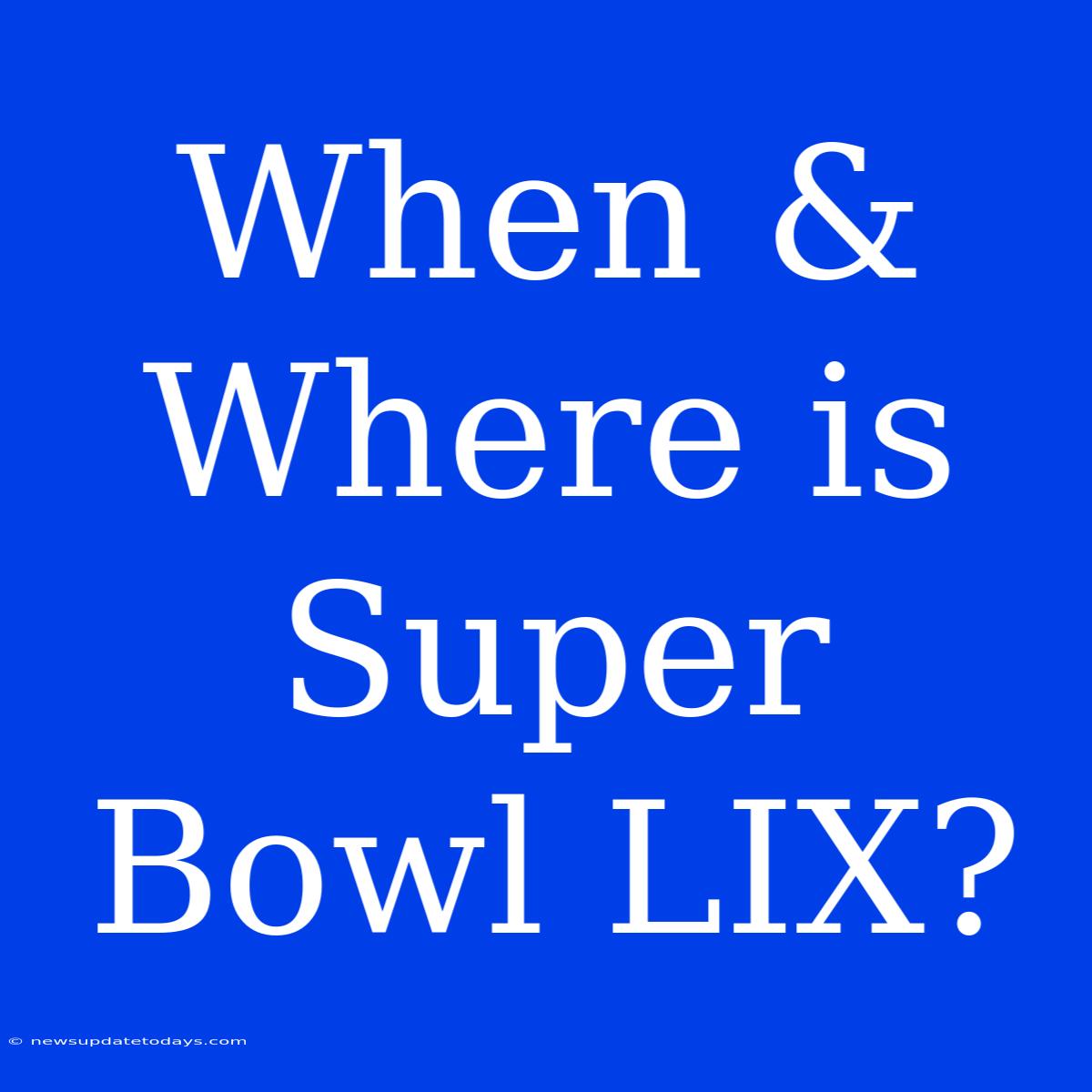 When & Where Is Super Bowl LIX?