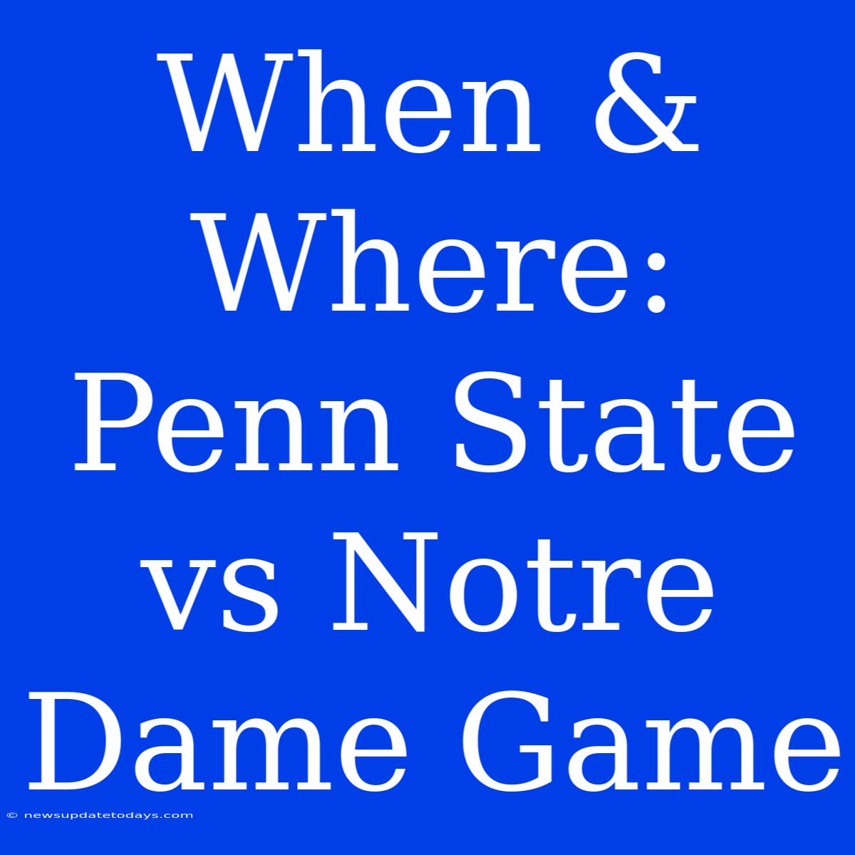 When & Where: Penn State Vs Notre Dame Game