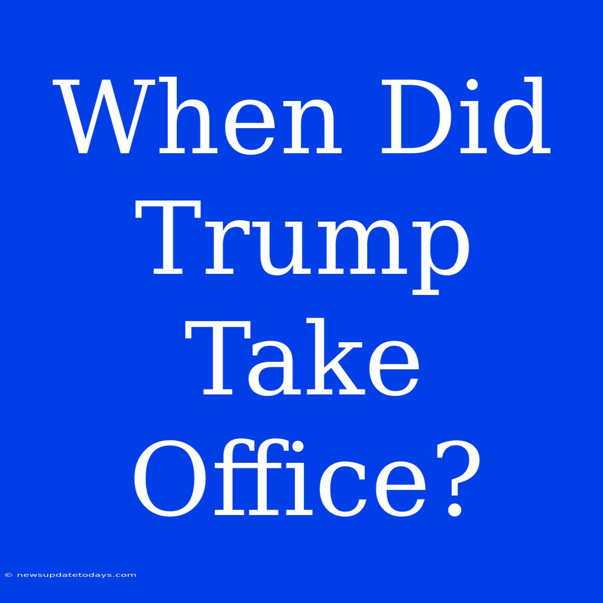 When Did Trump Take Office?