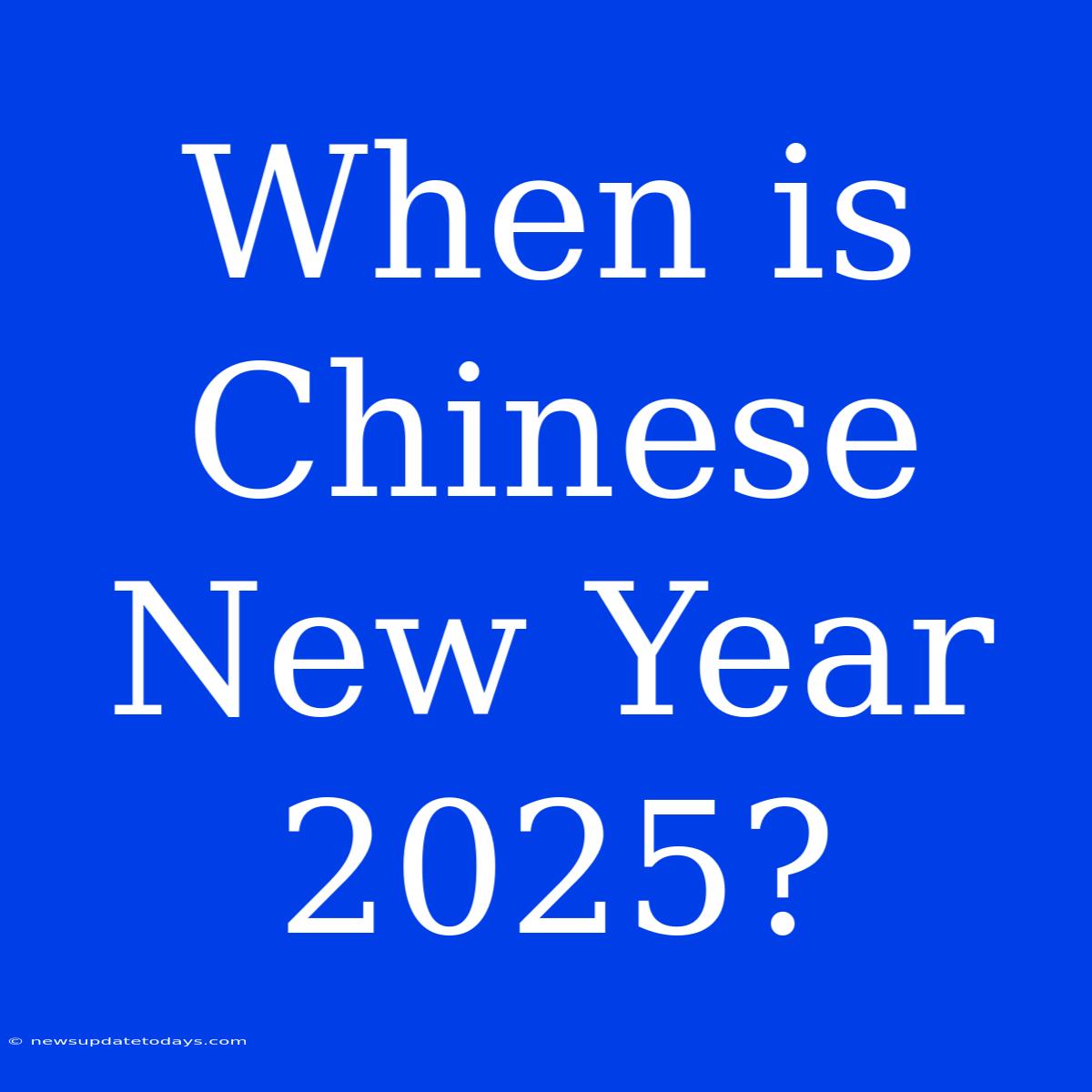 When Is Chinese New Year 2025?