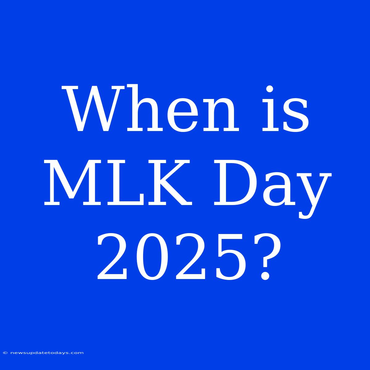 When Is MLK Day 2025?