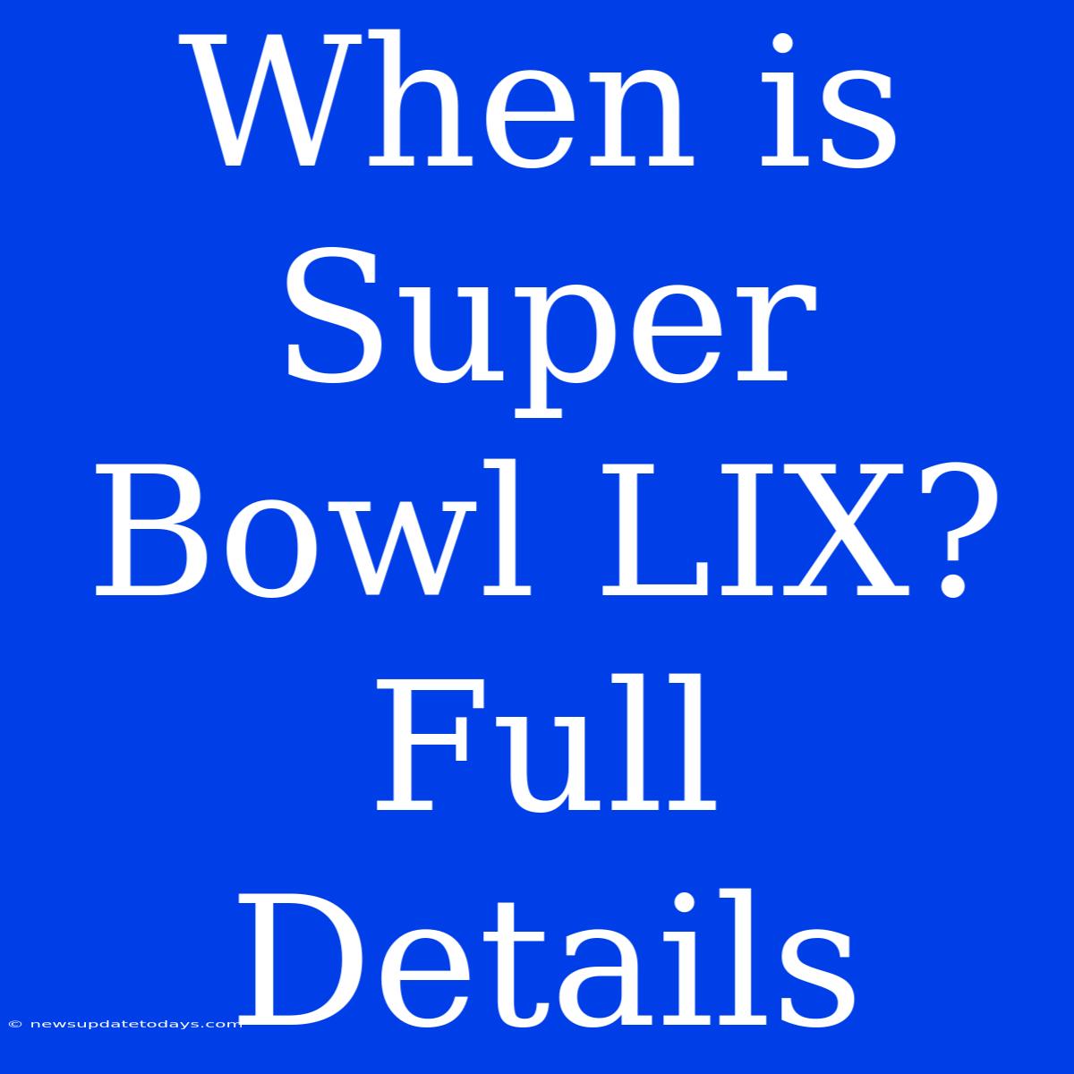 When Is Super Bowl LIX? Full Details