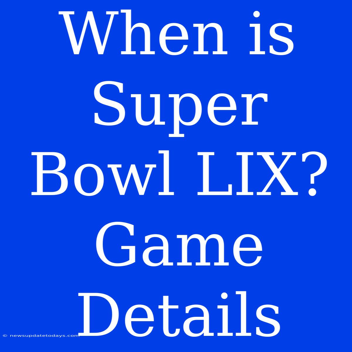 When Is Super Bowl LIX? Game Details