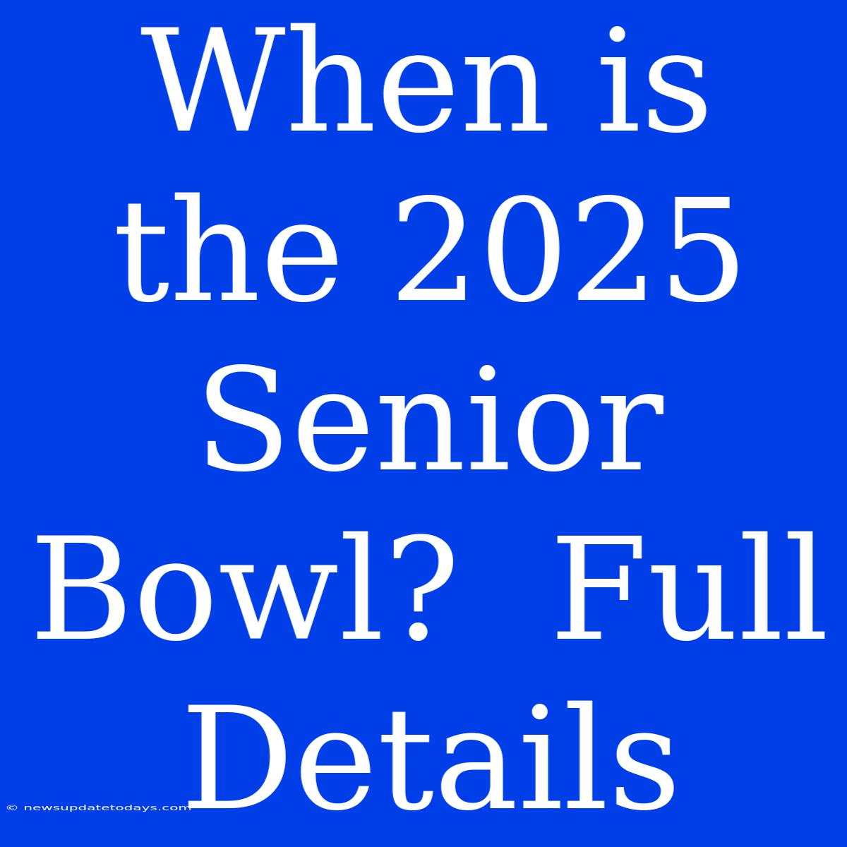 When Is The 2025 Senior Bowl?  Full Details