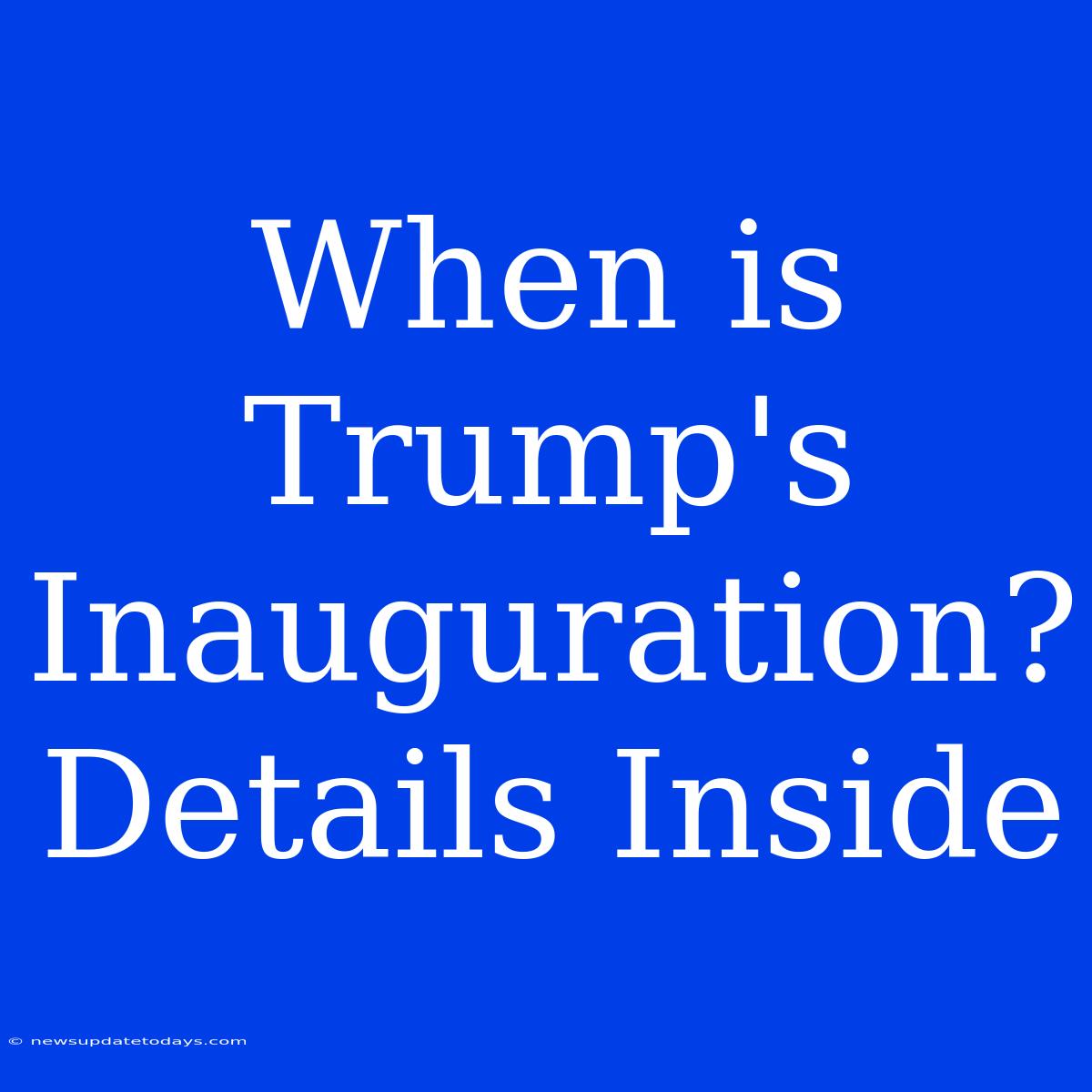 When Is Trump's Inauguration? Details Inside