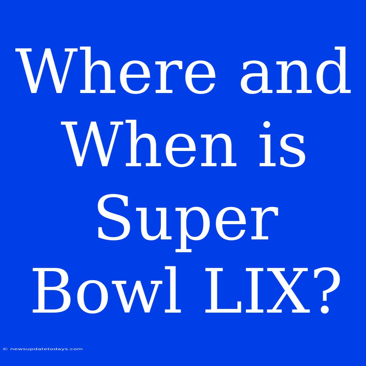 Where And When Is Super Bowl LIX?