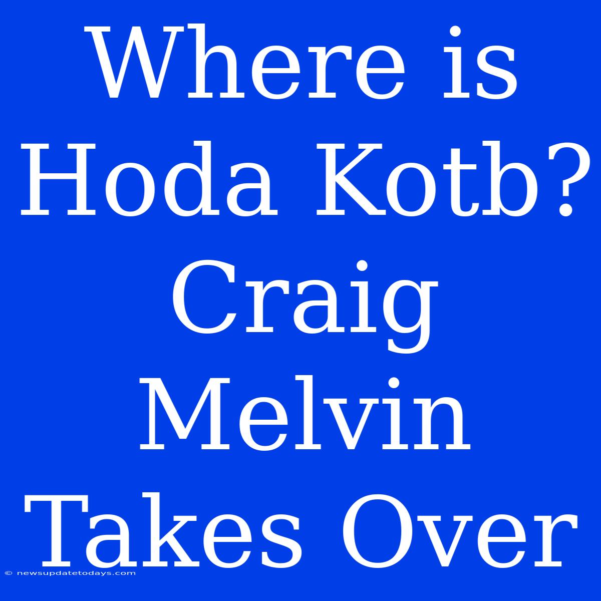 Where Is Hoda Kotb? Craig Melvin Takes Over