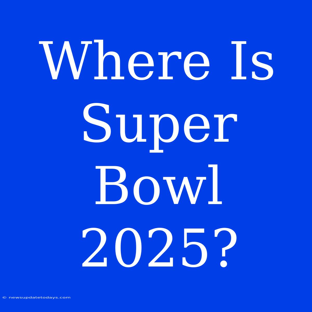 Where Is Super Bowl 2025?