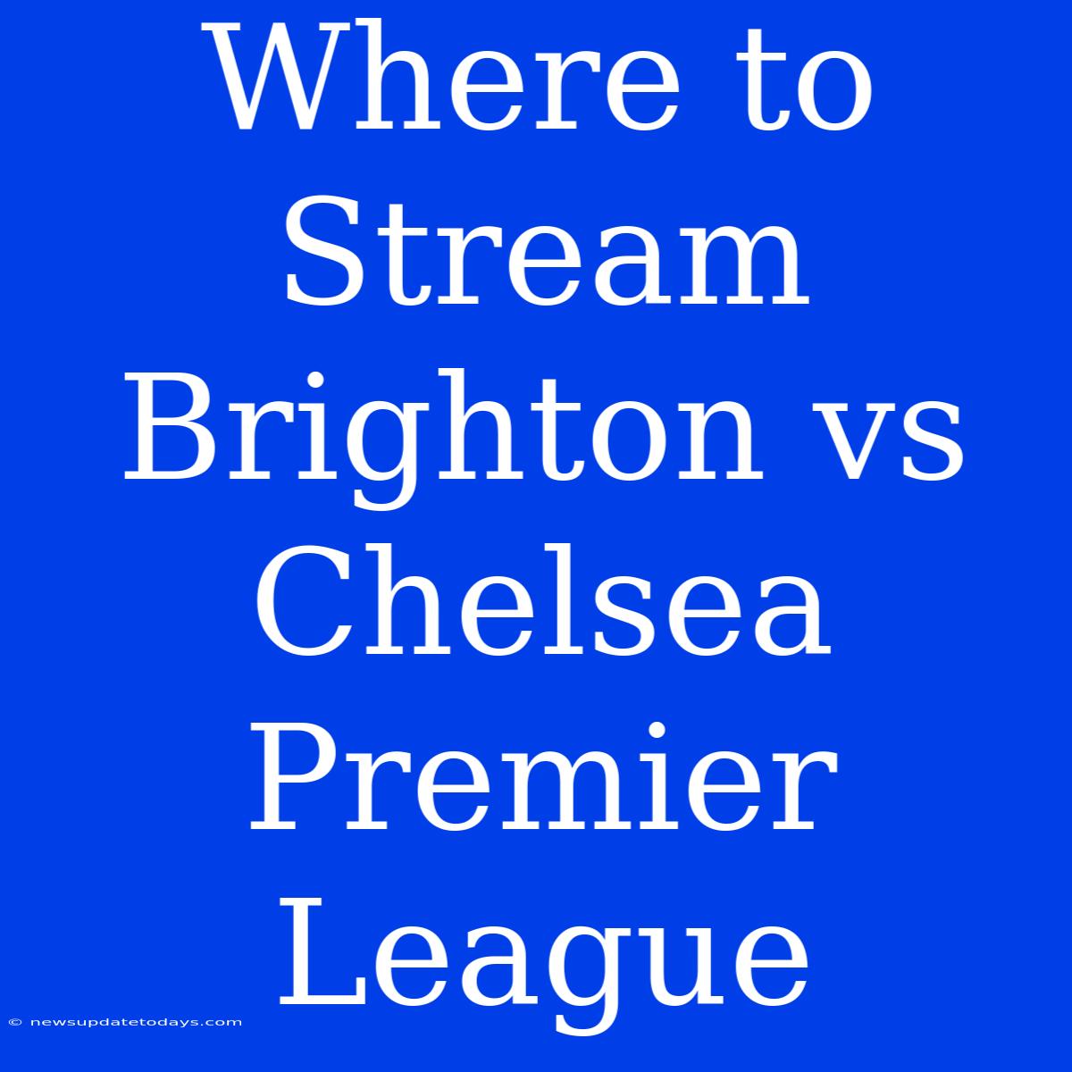 Where To Stream Brighton Vs Chelsea Premier League